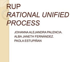 RUPRATIONAL UNIFIED PROCESS JOHANNA ALEJANDRA PALENCIA. ALBA JANETH FERNÁNDEZ. PAOLA ESTUPIÑAN 