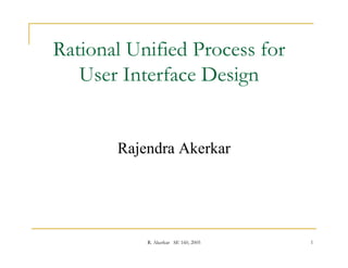 Rational Unified Process for
   User Interface Design
                      g


       Rajendra Akerkar




           R. Akerkar SE 160, 2005   1
 