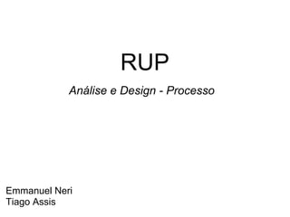 RUP
            Análise e Design - Processo




Emmanuel Neri
Tiago Assis
 