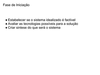 Fase de Iniciação



 ● Estabelecer se o sistema idealizado é factível
 ● Avaliar as tecnologias possíveis para a solução
 ● Criar sintese do que será o sistema
 