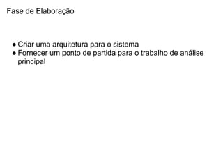 Fase de Elaboração



 ● Criar uma arquitetura para o sistema
 ● Fornecer um ponto de partida para o trabalho de análise
   principal
 