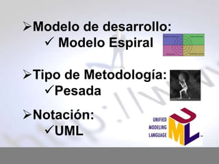 Modelo de desarrollo:
 Modelo Espiral
Tipo de Metodología:
Pesada

Notación:
UML

 