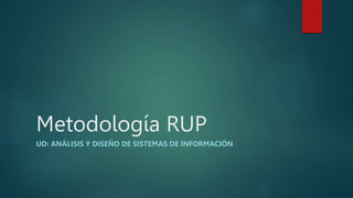 Metodología RUP
UD: ANÁLISIS Y DISEÑO DE SISTEMAS DE INFORMACIÓN
 
