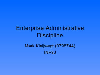 Enterprise Administrative Discipline Mark Kleijwegt (0798744) INF3J 