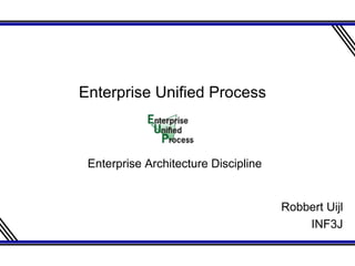 Robbert Uijl INF3J Enterprise Unified Process  Enterprise Architecture Discipline 