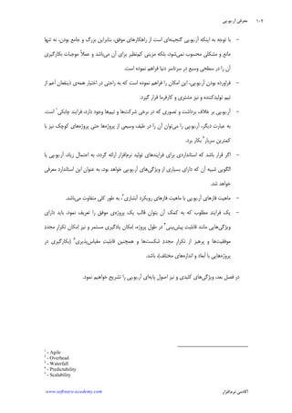 ‫ﺁﺭ‬ ‫ﻣﻌﺮﻓﻲ‬.‫ﻳﻮ‬.‫ﭘﻲ‬
‫ﺁﻛﺎﺩ‬‫ﻧﺮﻡ‬ ‫ﻣﻲ‬‫ﺍﻓﺰﺍﺭ‬www.software-academy.com
۱۰۲
-‫ﺁﺭ‬ ‫ﺍﻳﻨﻜﻪ‬ ‫ﺑﻪ‬ ‫ﺗﻮﺟﻪ‬ ‫ﺑﺎ‬.‫ﻳﻮ‬.‫ﮔﻨﺠﻴﻨﻪ‬ ‫ﭘﻲ‬‫ﻭ‬ ‫ﺑﺰﺭﮒ‬ ‫ﺑﻨﺎﺑﺮﺍﻳﻦ‬ ،‫ﻣﻮﻓﻖ‬ ‫ﺭﺍﻫﻜﺎﺭﻫﺎﻱ‬ ‫ﺍﺯ‬ ‫ﺍﺳﺖ‬ ‫ﺍﻱ‬‫ﺟﺎﻣﻊ‬‫ﺗﻨﻬﺎ‬ ‫ﻧﻪ‬ ،‫ﺑﻮﺩﻥ‬
‫ﻧﻤﻲ‬ ‫ﻣﺤﺴﻮﺏ‬ ‫ﻣﺸﻜﻠﻲ‬ ‫ﻭ‬ ‫ﻣﺎﻧﻊ‬‫ﻛﻢ‬ ‫ﻣﺰﻳﺘﻲ‬ ‫ﺑﻠﻜﻪ‬ ،‫ﺷﻮﺩ‬‫ﻣﻲ‬ ‫ﺁﻥ‬ ‫ﺑﺮﺍﻱ‬ ‫ﻧﻈﻴﺮ‬‫ﺑﺎﺷﺪ‬‫ﺑﻜﺎﺭﮔﻴﺮﻱ‬ ‫ﻣﻮﺟﺒﺎﺕ‬ ‫ﹰ‬‫ﻼ‬‫ﻋﻤ‬ ‫ﻭ‬
‫ﺍﺳﺖ‬ ‫ﻧﻤﻮﺩﻩ‬ ‫ﻓﺮﺍﻫﻢ‬ ‫ﺩﻧﻴﺎ‬ ‫ﺳﺮﺗﺎﺳﺮ‬ ‫ﺩﺭ‬ ‫ﻭﺳﻴﻊ‬ ‫ﺳﻄﺤﻲ‬ ‫ﺩﺭ‬ ‫ﺭﺍ‬ ‫ﺁﻥ‬.
-‫ﺁﺭ‬ ‫ﻥ‬‫ﺑﻮﺩ‬ ‫ﻓﺮﺍﻭﺭﺩﻩ‬.‫ﻳﻮ‬.‫ﺍﺧﺘﻴﺎﺭ‬ ‫ﺩﺭ‬ ‫ﺭﺍﺣﺘﻲ‬ ‫ﺑﻪ‬ ‫ﻛﻪ‬ ‫ﺍﺳﺖ‬ ‫ﻧﻤﻮﺩﻩ‬ ‫ﻓﺮﺍﻫﻢ‬ ‫ﺭﺍ‬ ‫ﺍﻣﻜﺎﻥ‬ ‫ﺍﻳﻦ‬ ،‫ﭘﻲ‬‫ﻫﻤﻪ‬‫ﺫﻳﻨﻔﻌﺎﻥ‬ ‫ﻱ‬‫ﺍﺯ‬ ‫ﹶﻋﻢ‬‫ﺍ‬
‫ﮔﻴﺮﺩ‬ ‫ﻗﺮﺍﺭ‬ ‫ﻛﺎﺭﻓﺮﻣﺎ‬ ‫ﻭ‬ ‫ﻣﺸﺘﺮﻱ‬ ‫ﻧﻴﺰ‬ ‫ﻭ‬ ‫ﺗﻮﻟﻴﺪﻛﻨﻨﺪﻩ‬ ‫ﺗﻴﻢ‬.
-‫ﺁﺭ‬.‫ﻳﻮ‬.‫ﻛﻪ‬ ‫ﺗﺼﻮﺭﻱ‬ ‫ﻭ‬ ‫ﺑﺮﺩﺍﺷﺖ‬ ‫ﺧﻼﻑ‬ ‫ﺑﺮ‬ ‫ﭘﻲ‬‫ﺷﺮﻛﺖ‬ ‫ﺑﺮﺧﻲ‬ ‫ﺩﺭ‬‫ﺗﻴﻢ‬ ‫ﻭ‬ ‫ﻫﺎ‬‫ﭼﺎﺑﻜﻲ‬ ‫ﻓﺮﺍﻳﻨﺪ‬ ،‫ﺩﺍﺭﺩ‬ ‫ﻭﺟﻮﺩ‬ ‫ﻫﺎ‬١
‫ﺍﺳﺖ‬.
‫ﺁﺭ‬ ،‫ﺩﻳﮕﺮ‬ ‫ﻋﺒﺎﺭﺕ‬ ‫ﺑﻪ‬.‫ﻳﻮ‬.‫ﻣﻲ‬ ‫ﺭﺍ‬ ‫ﭘﻲ‬‫ﭘﺮﻭﮊﻩ‬ ‫ﺍﺯ‬ ‫ﻭﺳﻴﻌﻲ‬ ‫ﻃﻴﻒ‬ ‫ﺩﺭ‬ ‫ﺭﺍ‬ ‫ﺁﻥ‬ ‫ﺗﻮﺍﻥ‬‫ﭘﺮﻭﮊﻩ‬ ‫ﺣﺘﻲ‬ ‫ﻫﺎ‬‫ﺑﺎ‬ ‫ﻧﻴﺰ‬ ‫ﻛﻮﭼﻚ‬ ‫ﻫﺎﻱ‬
‫ﺳﺮﺑﺎﺭ‬ ‫ﻛﻤﺘﺮﻳﻦ‬٢
‫ﺑﺮﺩ‬ ‫ﺑﻜﺎﺭ‬.
-‫ﻧﺮﻡ‬ ‫ﺗﻮﻟﻴﺪ‬ ‫ﻓﺮﺍﻳﻨﺪﻫﺎﻱ‬ ‫ﺑﺮﺍﻱ‬ ‫ﺍﺳﺘﺎﻧﺪﺍﺭﺩﻱ‬ ‫ﻛﻪ‬ ‫ﺑﺎﺷﺪ‬ ‫ﻗﺮﺍﺭ‬ ‫ﺍﮔﺮ‬‫ﺯﻳﺎﺩ‬ ‫ﺍﺣﺘﻤﺎﻝ‬ ‫ﺑﻪ‬ ،‫ﮔﺮﺩﺩ‬ ‫ﺍﺭﺍﺋﻪ‬ ‫ﺍﻓﺰﺍﺭ‬‫ﺁﺭ‬ ،.‫ﻳﻮ‬.‫ﻳﺎ‬ ‫ﭘﻲ‬
‫ﻭﻳﮋﮔﻲ‬ ‫ﺍﺯ‬ ‫ﺑﺴﻴﺎﺭﻱ‬ ‫ﺩﺍﺭﺍﻱ‬ ‫ﻛﻪ‬ ‫ﺁﻥ‬ ‫ﺷﺒﻴﻪ‬ ‫ﺍﻟﮕﻮﻳﻲ‬‫ﺁﺭ‬ ‫ﻫﺎﻱ‬.‫ﻳﻮ‬.‫ﻣﻌﺮﻓﻲ‬ ‫ﺍﺳﺘﺎﻧﺪﺍﺭﺩ‬ ‫ﺍﻳﻦ‬ ‫ﻋﻨﻮﺍﻥ‬ ‫ﺑﻪ‬ ،‫ﺑﻮﺩ‬ ‫ﺧﻮﺍﻫﺪ‬ ‫ﭘﻲ‬
‫ﺷﺪ‬ ‫ﺧﻮﺍﻫﺪ‬.
-‫ﺁﺭ‬ ‫ﻓﺎﺯﻫﺎﻱ‬ ‫ﻣﺎﻫﻴﺖ‬.‫ﻳﻮ‬.‫ﺁﺑﺸﺎﺭﻱ‬ ‫ﺭﻭﻳﻜﺮﺩ‬ ‫ﻓﺎﺯﻫﺎﻱ‬ ‫ﻣﺎﻫﻴﺖ‬ ‫ﺑﺎ‬ ‫ﭘﻲ‬٣
‫ﻣﻲ‬ ‫ﻣﺘﻔﺎﻭﺕ‬ ‫ﻛﻠﻲ‬ ‫ﻃﻮﺭ‬ ‫ﺑﻪ‬ ،‫ﺑﺎﺷﺪ‬.
-‫ﻳﻚ‬‫ﭘﺮﻭﮊﻩ‬ ‫ﻳﻚ‬ ‫ﻗﺎﻟﺐ‬ ‫ﺑﺘﻮﺍﻥ‬ ‫ﺁﻥ‬ ‫ﻛﻤﻚ‬ ‫ﺑﻪ‬ ‫ﻛﻪ‬ ‫ﻣﻄﻠﻮﺏ‬ ‫ﺪ‬‫ﻓﺮﺍﻳﻨ‬‫ﻣﻮﻓﻖ‬ ‫ﻱ‬‫ﺩﺍﺭﺍﻱ‬ ‫ﺑﺎﻳﺪ‬ ،‫ﻧﻤﻮﺩ‬ ‫ﺗﻌﺮﻳﻒ‬ ‫ﺭﺍ‬
‫ﻭﻳﮋﮔﻲ‬‫ﭘﻴﺶ‬ ‫ﺖ‬‫ﻗﺎﺑﻠﻴ‬ ‫ﻣﺎﻧﻨﺪ‬ ‫ﻫﺎﻳﻲ‬‫ﺑﻴﻨﻲ‬٤
‫ﺩ‬‫ﻣﺠﺪ‬ ‫ﹺ‬‫ﺭ‬‫ﺗﻜﺮﺍ‬ ‫ﻣﻜﺎﻥ‬‫ﺍ‬ ‫ﻧﻴﺰ‬ ‫ﻭ‬ ‫ﻣﺴﺘﻤﺮ‬ ‫ﻳﺎﺩﮔﻴﺮﻱ‬ ‫ﻣﻜﺎﻥ‬‫ﺍ‬ ،‫ﭘﺮﻭﮊﻩ‬ ‫ﻃﻮﻝ‬ ‫ﺩﺭ‬
‫ﻣﻮﻓﻘﻴﺖ‬‫ﺷﻜﺴﺖ‬ ‫ﺩ‬‫ﻣﺠﺪ‬ ‫ﹺ‬‫ﺭ‬‫ﺗﻜﺮﺍ‬ ‫ﺍﺯ‬ ‫ﭘﺮﻫﻴﺰ‬ ‫ﻭ‬ ‫ﻫﺎ‬‫ﻣﻘﻴﺎﺱ‬ ‫ﺖ‬‫ﻗﺎﺑﻠﻴ‬ ‫ﻫﻤﭽﻨﻴﻦ‬ ‫ﻭ‬ ‫ﻫﺎ‬‫ﭘﺬﻳﺮﻱ‬٥
)‫ﺩﺭ‬ ‫ﺑﻜﺎﺭﮔﻴﺮﻱ‬
‫ﭘﺮﻭﮊﻩ‬‫ﺍﻧﺪﺍﺯﻩ‬ ‫ﻭ‬ ‫ﹶﺑﻌﺎﺩ‬‫ﺍ‬ ‫ﺑﺎ‬ ‫ﻫﺎﻳﻲ‬‫ﻣﺨﺘﻠﻒ‬ ‫ﻫﺎﻱ‬(‫ﺑﺎﺷﺪ‬ ،.
‫ﻓﺼﻞ‬ ‫ﺩﺭ‬‫ﺑﻌﺪ‬،‫ﻭﻳﮋﮔﻲ‬‫ﭘﺎﻳﻪ‬ ‫ﺍﺻﻮﻝ‬ ‫ﻧﻴﺰ‬ ‫ﻭ‬ ‫ﻛﻠﻴﺪﻱ‬ ‫ﻫﺎﻱ‬‫ﺁﺭ‬ ‫ﺍﻱ‬.‫ﻳﻮ‬.‫ﻧﻤﻮﺩ‬ ‫ﺧﻮﺍﻫﻴﻢ‬ ‫ﺗﺸﺮﻳﺢ‬ ‫ﺭﺍ‬ ‫ﭘﻲ‬.
1
- Agile
2
- Overhead
3
- Waterfall
4
- Predictability
5
- Scalability
 