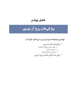 ‫ﻓﺼﻞ‬‫ﭼﻬﺎرم‬
‫ﻣﻬﻢ‬‫ﺑﺮ‬ ‫ﻣﻮﺭﺩ‬ ‫ﻣﻮﺿﻮﻋﺎﺕ‬ ‫ﺗﺮﻳﻦ‬‫ﻓﺼﻞ‬ ‫ﺍﻳﻦ‬ ‫ﺩﺭ‬ ‫ﺭﺳﻲ‬،‫ﺍﺯ‬ ‫ﻋﺒﺎﺭﺗﻨﺪ‬:
•‫ﻭﻳﮋﮔﻲ‬‫ﺁﺭ‬ ‫ﻛﻠﻴﺪﻱ‬ ‫ﻫﺎﻱ‬.‫ﻳﻮ‬.‫ﭘﻲ‬
o‫ﺗﻜﺮﺍﺭﺷﻮﻧﺪﻩ‬ ‫ﺭﻭﻳﻜﺮﺩ‬ ‫ﺑﺮ‬ ‫ﻣﺒﺘﻨﻲ‬ ‫ﺗﻮﺳﻌﻪ‬
o‫ﺑﺮ‬ ‫ﻣﺘﻤﺮﻛﺰ‬‫ﻣﻌﻤﺎﺭﻱ‬
o‫ﻛﺎﺭﺑﺮﺩ‬ ‫ﺩ‬‫ﻣﻮﺍﺭ‬ ‫ﻣﺒﻨﺎﻱ‬ ‫ﺑﺮ‬ ‫ﺗﻮﺳﻌﻪ‬
•‫ﻫﺸﺖ‬ ‫ﺍﺻﻮﻝ‬‫ﮔﺎﻧﻪ‬‫ﺁﺭ‬ ‫ﹺ‬‫ﺡ‬‫ﺭﻭ‬ ‫ﻭ‬ ‫ﻓﻠﺴﻔﻪ‬ ‫ﻱ‬.‫ﻳﻮ‬.‫ﭘﻲ‬
‫ﻭﻳﮋﮔﻲ‬‫ﹺ‬‫ﺡ‬‫ﺭﻭ‬ ‫ﻭ‬ ‫ﻫﺎ‬‫ﺁﺭ‬.‫ﻳﻮ‬.‫ﭘﻲ‬
 