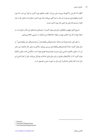 ‫ﺁﺭ‬ ‫ﻣﻌﺮﻓﻲ‬.‫ﻳﻮ‬.‫ﭘﻲ‬
‫ﺁﻛﺎﺩ‬‫ﻧﺮﻡ‬ ‫ﻣﻲ‬‫ﺍﻓﺰﺍﺭ‬www.software-academy.com
۱۱۶
‫ﻣﻲ‬ ‫ﹶﻛﺘﻮﺭﻫﺎ‬‫ﺍ‬ ‫ﻳﺎ‬ ‫ﻛﺎﺭﺑﺮﺍﻥ‬ ‫ﻛﻪ‬ ‫ﺁﻧﮕﻮﻧﻪ‬‫ﻣﻲ‬ ‫ﺑﻴﺎﻥ‬ ‫ﺑﻴﻨﻨﺪ‬‫ﺩﺍﺭﺩ‬.‫ﺗﺎﺑﻊ‬ ‫ﻭ‬ ‫ﻛﺎﺭﺑﺮﺩ‬ ‫ﺩ‬‫ﻣﻮﺭ‬ ‫ﻣﻔﺎﻫﻴﻢ‬ ‫ﺗﻔﺎﻭﺕ‬١
‫ﺩ‬‫ﻣﻮﺭ‬ ‫ﻛﻪ‬ ‫ﺍﺳﺖ‬ ‫ﺍﻳﻦ‬
‫ﻭﻇﻴﻔﻪ‬ ،‫ﻛﺎﺭﺑﺮﺩ‬‫ﺳﻴﺴﺘﻢ‬ ‫ﹺ‬‫ﻱ‬‫ﻣﻨﺪ‬‫ﻣﻲ‬ ‫ﹶﻛﺘﻮﺭ‬‫ﺍ‬ ‫ﭼﻨﺪ‬ ‫ﻳﺎ‬ ‫ﻳﻚ‬ ‫ﺪ‬‫ﺩﻳ‬ ‫ﺍﺯ‬‫ﭼﻨﺪ‬ ‫ﻳﺎ‬ ‫ﻳﻚ‬ ‫ﺷﺎﻣﻞ‬ ‫ﺍﺳﺖ‬ ‫ﻣﻤﻜﻦ‬ ‫ﻛﺎﺭﺑﺮﺩ‬ ‫ﺩ‬‫ﻣﻮﺭ‬ ‫ﻳﻚ‬ ‫ﺑﺎﺷﺪ؛‬
‫ﺩ‬‫ﻣﻮﺭ‬ ‫ﻳﻚ‬ ‫ﺗﺎﺑﻌﻲ‬ ‫ﻫﺮ‬ ‫ﻭﻟﻲ‬ ‫ﺑﺎﺷﺪ‬ ‫ﺳﻴﺴﺘﻢ‬ ‫ﺍﺯ‬ ‫ﺗﺎﺑﻊ‬‫ﻧﻴﺴﺖ‬ ‫ﻛﺎﺭﺑﺮﺩ‬.
‫ﻣﺪﻝ‬ ‫ﭼﮕﻮﻧﮕﻲ‬ ‫ﻭ‬ ‫ﻣﻔﻬﻮﻡ‬ ‫ﹺ‬‫ﻞ‬‫ﻛﺎﻣ‬ ‫ﹺ‬‫ﺢ‬‫ﺗﺸﺮﻳ‬‫ﺣﻮﺻﻠﻪ‬ ‫ﺍﺯ‬ ،‫ﻛﺎﺭﺑﺮﺩ‬ ‫ﺩ‬‫ﻣﻮﺍﺭ‬ ‫ﺳﺎﺯﻱ‬‫ﺑﺤﺚ‬ ‫ﻱ‬‫ﺍﺳﺖ‬ ‫ﺧﺎﺭﺝ‬ ‫ﻛﺘﺎﺏ‬ ‫ﺍﻳﻦ‬ ‫ﻫﺎﻱ‬.‫ﺩﺭ‬
‫ﻧﻜﺘﻪ‬ ‫ﭼﻨﺪ‬ ‫ﺫﻛﺮ‬ ‫ﺑﻪ‬ ‫ﺗﻨﻬﺎ‬ ،‫ﺍﻳﻨﺠﺎ‬‫ﺁﺭ‬ ‫ﺩﺭ‬ ‫ﺗﻜﻨﻴﻚ‬ ‫ﺍﻳﻦ‬ ‫ﻣﻼﺣﻈﺎﺕ‬ ‫ﺑﺎ‬ ‫ﺭﺍﺑﻄﻪ‬ ‫ﺩﺭ‬ ‫ﻣﻬﻢ‬ ‫ﻱ‬.‫ﻳﻮ‬.‫ﻣﻲ‬ ‫ﻛﺘﻔﺎ‬‫ﺍ‬ ،‫ﭘﻲ‬‫ﻧﻤﺎﻳﻴﻢ‬.
‫ﻧﻴﺎﺯﻣﻨﺪﻱ‬ ،‫ﻛﻠﻲ‬ ‫ﻃﻮﺭ‬ ‫ﺑﻪ‬‫ﺩﺳﺘﻪ‬ ‫ﺩﻭ‬ ‫ﻫﺎ‬‫ﺍﻧﺪ‬:‫ﻧﻴﺎﺯﻣﻨﺪﻱ‬‫ﻭﻇﻴ‬ ‫ﻫﺎﻱ‬‫ﻔﻪ‬‫ﻣﻨﺪﻱ‬٢
‫ﻧﻴﺎﺯﻣﻨﺪﻱ‬ ‫ﻭ‬‫ﻭﻇﻴﻔﻪ‬ ‫ﻏﻴﺮ‬ ‫ﻫﺎﻱ‬‫ﻣﻨﺪﻱ‬٣
.‫ﺩﺭ‬
‫ﻣﺪﻝ‬‫ﻧﻴﺎﺯﻣﻨﺪﻱ‬ ‫ﹰ‬‫ﺎ‬‫ﻋﻤﺪﺗ‬ ،‫ﻛﺎﺭﺑﺮﺩ‬ ‫ﺩ‬‫ﻣﻮﺍﺭ‬ ِ‫ﻭﻇﻴﻔﻪ‬ ‫ﻫﺎﻱ‬‫ﻣﻲ‬ ‫ﺑﺮﺭﺳﻲ‬ ‫ﻣﻨﺪﻱ‬‫ﺷﻮﺩ‬.،‫ﻣﺪﻝ‬ ‫ﺍﻳﻦ‬ ‫ﺖ‬‫ﻴ‬‫ﺟﺎﻣﻌ‬ ‫ﺣﺎﻝ‬ ‫ﺩﺭﻋﻴﻦ‬ ‫ﻭ‬ ‫ﺳﺎﺩﮔﻲ‬
‫ﻧﻴﺎﺯﻣﻨﺪﻱ‬ ‫ﻣﺪﻳﺮﻳﺖ‬ ‫ﺑﺮﺍﻱ‬ ‫ﻣﻨﺎﺳﺒﻲ‬ ‫ﹺ‬‫ﻡ‬‫ﻣﻜﺎﻧﻴﺰ‬ ‫ﻋﻨﻮﺍﻥ‬ ‫ﺑﻪ‬ ‫ﺭﺍ‬ ‫ﺁﻥ‬‫ﺍﺳﺖ‬ ‫ﻧﻤﻮﺩﻩ‬ ‫ﻣﻄﺮﺡ‬ ‫ﻫﺎ‬.‫ﹺ‬‫ﻡ‬‫ﺩﻳﺎﮔﺮﺍ‬ ‫ﻥ‬‫ﻋﻨﻮﺍ‬ ‫ﺗﺤﺖ‬ ‫ﺩﻳﺎﮔﺮﺍﻣﻲ‬
‫ﻛﺎﺭﺑ‬ ‫ﺩ‬‫ﻣﻮﺍﺭ‬‫ﺩﻳﺎﮔﺮﺍﻡ‬ ‫ﺍﺯ‬ ‫ﻛﻪ‬ ‫ﺮﺩ‬‫ﻣﺪﻝ‬ ‫ﻥ‬‫ﺯﺑﺎ‬ ‫ﺩﺭ‬ ‫ﻣﻄﺮﺡ‬ ‫ﻫﺎﻱ‬‫ﻳﻮ‬ ‫ﺩ‬‫ﺍﺳﺘﺎﻧﺪﺍﺭ‬ ‫ﹺ‬‫ﻱ‬‫ﺳﺎﺯ‬.‫ﻡ‬‫ﺍ‬.‫ﻣﻲ‬ ‫ﻝ‬‫ﺍ‬‫ﺍﻳﻦ‬ ‫ﺍﺻﻠﻲ‬ ‫ﺍﺟﺰﺍﺀ‬ ‫ﺍﺯ‬ ‫ﻳﻜﻲ‬ ،‫ﺑﺎﺷﺪ‬
‫ﺍﺳﺖ‬ ‫ﻣﺪﻝ‬.‫ﻋﻤﺪﻩ‬ ‫ﺑﺨﺶ‬ ‫ﺍﻟﺒﺘﻪ‬‫ﺍﺳﺖ‬ ‫ﺗﻮﺻﻴﻔﻲ‬ ‫ﻭ‬ ‫ﻣﺘﻨﻲ‬ ‫ﺻﻮﺭﺕ‬ ‫ﺑﻪ‬ ،‫ﻣﺪﻝ‬ ‫ﺍﻳﻦ‬ ‫ﺍﺯ‬ ‫ﺍﻱ‬.
1
- Function
2
- Functional Requirements
3
- Non-functional Requirements
 