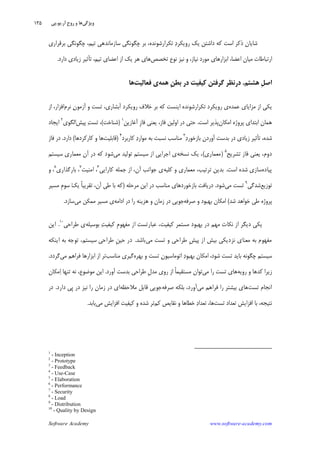 Software Academy www.software-academy.com
۱۳۵
‫ﺑﺮﻗﺮﺍﺭﻱ‬ ‫ﭼﮕﻮﻧﮕﻲ‬ ،‫ﺗﻴﻢ‬ ‫ﺳﺎﺯﻣﺎﻧﺪﻫﻲ‬ ‫ﭼﮕﻮﻧﮕﻲ‬ ‫ﺑﺮ‬ ،‫ﺗﻜﺮﺍﺭﺷﻮﻧﺪﻩ‬ ‫ﺩ‬‫ﺭﻭﻳﻜﺮ‬ ‫ﻳﻚ‬ ‫ﺩﺍﺷﺘﻦ‬ ‫ﻛﻪ‬ ‫ﺍﺳﺖ‬ ‫ﺫﻛﺮ‬ ‫ﺷﺎﻳﺎﻥ‬
‫ﺗﺨﺼﺺ‬ ‫ﻧﻮﻉ‬ ‫ﻧﻴﺰ‬ ‫ﻭ‬ ،‫ﻧﻴﺎﺯ‬ ‫ﻣﻮﺭﺩ‬ ‫ﺍﺑﺰﺍﺭﻫﺎﻱ‬ ،‫ﺍﻋﻀﺎ‬ ‫ﻣﻴﺎﻥ‬ ‫ﺍﺭﺗﺒﺎﻃﺎﺕ‬‫ﺗﻴﻢ‬ ‫ﺍﻋﻀﺎﻱ‬ ‫ﺍﺯ‬ ‫ﻳﻚ‬ ‫ﻫﺮ‬ ‫ﻫﺎﻱ‬‫ﺩﺍﺭﺩ‬ ‫ﺯﻳﺎﺩﻱ‬ ‫ﺗﺄﺛﻴﺮ‬ ،.
‫ﻫﺸﺘﻢ‬ ‫ﹺ‬‫ﻞ‬‫ﺍﺻ‬.‫ﹺ‬‫ﻦ‬‫ﺑﻄ‬ ‫ﺩﺭ‬ ‫ﻛﻴﻔﻴﺖ‬ ‫ﮔﺮﻓﺘﻦ‬ ‫ﺩﺭﻧﻈﺮ‬‫ﻫﻤﻪ‬‫ﻓﻌﺎﻟﻴﺖ‬ ‫ﻱ‬‫ﻫﺎ‬
‫ﻣﺰﺍ‬ ‫ﺍﺯ‬ ‫ﻳﻜﻲ‬‫ﻋﻤﺪﻩ‬ ‫ﻳﺎﻱ‬‫ﻧﺮﻡ‬ ‫ﻥ‬‫ﺁﺯﻣﻮ‬ ‫ﻭ‬ ‫ﺗﺴﺖ‬ ،‫ﺁﺑﺸﺎﺭﻱ‬ ‫ﺭﻭﻳﻜﺮﺩ‬ ‫ﺧﻼﻑ‬ ‫ﺑﺮ‬ ‫ﻛﻪ‬ ‫ﺍﻳﻨﺴﺖ‬ ‫ﺗﻜﺮﺍﺭﺷﻮﻧﺪﻩ‬ ‫ﺭﻭﻳﻜﺮﺩ‬ ‫ﻱ‬‫ﺍﺯ‬ ،‫ﺍﻓﺰﺍﺭ‬
‫ﺍﻣﻜﺎﻥ‬ ‫ﭘﺮﻭﮊﻩ‬ ‫ﺍﺑﺘﺪﺍﻱ‬ ‫ﻫﻤﺎﻥ‬‫ﺍﺳﺖ‬ ‫ﭘﺬﻳﺮ‬.‫ﺁﻏﺎﺯﻳﻦ‬ ‫ﹺ‬‫ﺯ‬‫ﻓﺎ‬ ‫ﻳﻌﻨﻲ‬ ،‫ﻓﺎﺯ‬ ‫ﺍﻭﻟﻴﻦ‬ ‫ﺩﺭ‬ ‫ﺣﺘﻲ‬١
)‫ﺷﻨﺎﺧﺖ‬(‫ﭘﻴﺶ‬ ‫ﺖ‬‫ﺗﺴ‬ ،‫ﺍﻟﮕﻮﻱ‬٢
‫ﺍﻳﺠﺎﺩ‬
‫ﺩ‬‫ﺑﺎﺯﺧﻮﺭ‬ ‫ﺁﻭﺭﺩﻥ‬ ‫ﺑﺪﺳﺖ‬ ‫ﺩﺭ‬ ‫ﺯﻳﺎﺩﻱ‬ ‫ﺗﺄﺛﻴﺮ‬ ،‫ﺷﺪﻩ‬٣
‫ﻛﺎﺭﺑﺮ‬ ‫ﺩ‬‫ﻣﻮﺍﺭ‬ ‫ﺑﻪ‬ ‫ﻧﺴﺒﺖ‬ ‫ﻣﻨﺎﺳﺐ‬‫ﺩ‬٤
)‫ﻗﺎﺑﻠﻴﺖ‬‫ﻛﺎﺭﻛﺮﺩﻫﺎ‬ ‫ﻭ‬ ‫ﻫﺎ‬(‫ﺩﺍﺭﺩ‬.‫ﻓﺎﺯ‬ ‫ﺩﺭ‬
‫ﺗﺸﺮﻳﺢ‬ ‫ﻓﺎﺯ‬ ‫ﻳﻌﻨﻲ‬ ،‫ﺩﻭﻡ‬٥
)‫ﻣﻌﻤﺎﺭﻱ‬(‫ﻧﺴﺨﻪ‬ ‫ﻳﻚ‬ ،‫ﻣﻲ‬ ‫ﺗﻮﻟﻴﺪ‬ ‫ﺳﻴﺴﺘﻢ‬ ‫ﺍﺯ‬ ‫ﺍﺟﺮﺍﻳﻲ‬ ‫ﻱ‬‫ﺳﻴﺴﺘﻢ‬ ‫ﻣﻌﻤﺎﺭﻱ‬ ‫ﺁﻥ‬ ‫ﺩﺭ‬ ‫ﻛﻪ‬ ‫ﺷﻮﺩ‬
‫ﭘﻴﺎﺩﻩ‬‫ﺍﺳﺖ‬ ‫ﺷﺪﻩ‬ ‫ﺳﺎﺯﻱ‬.‫ﻛﻠﻴﻪ‬ ‫ﻭ‬ ‫ﻣﻌﻤﺎﺭﻱ‬ ،‫ﺗﺮﺗﻴﺐ‬ ‫ﺑﺪﻳﻦ‬‫ﻛﺎﺭﺍﻳﻲ‬ ‫ﺟﻤﻠﻪ‬ ‫ﺍﺯ‬ ،‫ﺁﻥ‬ ‫ﺟﻮﺍﻧﺐ‬ ‫ﻱ‬٦
‫ﺍﻣﻨﻴﺖ‬ ،٧
‫ﺑﺎﺭﮔﺬﺍﺭﻱ‬ ،٨
‫ﻭ‬ ،
‫ﺗﻮﺯﻳﻊ‬‫ﺷﺪﮔﻲ‬٩
‫ﻣﻲ‬ ‫ﺗﺴﺖ‬‫ﺷﻮﺩ‬.‫ﺩﺭﻳﺎ‬‫ﻣﺮﺣﻠﻪ‬ ‫ﺍﻳﻦ‬ ‫ﺩﺭ‬ ‫ﻣﻨﺎﺳﺐ‬ ‫ﺑﺎﺯﺧﻮﺭﺩﻫﺎﻱ‬ ‫ﻓﺖ‬)‫ﻣﺴﻴﺮ‬ ‫ﹺ‬‫ﻡ‬‫ﺳﻮ‬ ‫ﻚ‬‫ﻳ‬ ‫ﹰ‬‫ﺎ‬‫ﺗﻘﺮﻳﺒ‬ ،‫ﺁﻥ‬ ‫ﻃﻲ‬ ‫ﺑﺎ‬ ‫ﻛﻪ‬
‫ﺷﺪ‬ ‫ﺧﻮﺍﻫﺪ‬ ‫ﻃﻲ‬ ‫ﭘﺮﻭﮊﻩ‬(‫ﺻﺮﻓﻪ‬ ‫ﻭ‬ ‫ﺑﻬﺒﻮﺩ‬ ‫ﺍﻣﻜﺎﻥ‬‫ﺍﺩﺍﻣﻪ‬ ‫ﺩﺭ‬ ‫ﺭﺍ‬ ‫ﻫﺰﻳﻨﻪ‬ ‫ﻭ‬ ‫ﺯﻣﺎﻥ‬ ‫ﺩﺭ‬ ‫ﺟﻮﻳﻲ‬‫ﻣﻲ‬ ‫ﻣﻤﻜﻦ‬ ‫ﻣﺴﻴﺮ‬ ‫ﻱ‬‫ﺳﺎﺯﺩ‬.
‫ﺑﻮﺳﻴﻠﻪ‬ ‫ﺖ‬‫ﻛﻴﻔﻴ‬ ‫ﹺ‬‫ﻡ‬‫ﻣﻔﻬﻮ‬ ‫ﺍﺯ‬ ‫ﻋﺒﺎﺭﺗﺴﺖ‬ ،‫ﻛﻴﻔﻴﺖ‬ ‫ﻣﺴﺘﻤﺮ‬ ‫ﺑﻬﺒﻮﺩ‬ ‫ﺩﺭ‬ ‫ﻣﻬﻢ‬ ‫ﻧﻜﺎﺕ‬ ‫ﺍﺯ‬ ‫ﺩﻳﮕﺮ‬ ‫ﻳﻜﻲ‬‫ﻃﺮﺍﺣﻲ‬ ‫ﻱ‬١٠
.‫ﺍﻳﻦ‬
‫ﻣﻔﻬﻮﻡ‬‫ﻣﻲ‬ ‫ﺗﺴﺖ‬ ‫ﻭ‬ ‫ﻃﺮﺍﺣﻲ‬ ‫ﹺ‬‫ﺶ‬‫ﭘﻴ‬ ‫ﺍﺯ‬ ‫ﺑﻴﺶ‬ ‫ﻧﺰﺩﻳﻜﻲ‬ ‫ﻣﻌﻨﺎﻱ‬ ‫ﺑﻪ‬‫ﺑﺎﺷﺪ‬.‫ﺍﻳﻨﻜﻪ‬ ‫ﺑﻪ‬ ‫ﺗﻮﺟﻪ‬ ،‫ﺳﻴﺴﺘﻢ‬ ‫ﻃﺮﺍﺣﻲ‬ ‫ﹺ‬‫ﻦ‬‫ﺣﻴ‬ ‫ﺩﺭ‬
‫ﺑﻬﺮﻩ‬ ‫ﻭ‬ ‫ﺗﺴﺖ‬ ‫ﻥ‬‫ﺍﺗﻮﻣﺎﺳﻴﻮ‬ ‫ﺩ‬‫ﺑﻬﺒﻮ‬ ‫ﺍﻣﻜﺎﻥ‬ ،‫ﺷﻮﺩ‬ ‫ﺗﺴﺖ‬ ‫ﺑﺎﻳﺪ‬ ‫ﭼﮕﻮﻧﻪ‬ ‫ﺳﻴﺴﺘﻢ‬‫ﻣﻨﺎﺳﺐ‬ ‫ﮔﻴﺮﻱ‬‫ﻣﻲ‬ ‫ﻓﺮﺍﻫﻢ‬ ‫ﺍﺑﺰﺍﺭﻫﺎ‬ ‫ﺍﺯ‬ ‫ﺗﺮ‬‫ﮔﺮﺩﺩ‬.
‫ﺭﻭﻳﻪ‬ ‫ﻭ‬ ‫ﻛﺪﻫﺎ‬ ‫ﺯﻳﺮﺍ‬‫ﻣﻲ‬ ‫ﺭﺍ‬ ‫ﺗﺴﺖ‬ ‫ﻫﺎﻱ‬‫ﻣﺪﻝ‬ ‫ﺭﻭﻱ‬ ‫ﺍﺯ‬ ‫ﹰ‬‫ﺎ‬‫ﻣﺴﺘﻘﻴﻤ‬ ‫ﺗﻮﺍﻥ‬‫ﺁﻭ‬ ‫ﺑﺪﺳﺖ‬ ‫ﻃﺮﺍﺣﻲ‬ ِ‫ﺭﺩ‬.‫ﻣﻜﺎﻥ‬‫ﺍ‬ ‫ﺗﻨﻬﺎ‬ ‫ﻧﻪ‬ ،‫ﻣﻮﺿﻮﻉ‬ ‫ﺍﻳﻦ‬
‫ﺍﻧﺠﺎﻡ‬‫ﺗﺴﺖ‬‫ﻣﻲ‬ ‫ﻓﺮﺍﻫﻢ‬ ‫ﺭﺍ‬ ‫ﺑﻴﺸﺘﺮ‬ ‫ﻫﺎﻱ‬‫ﺻﺮﻓﻪ‬ ‫ﺑﻠﻜﻪ‬ ،‫ﺁﻭﺭﺩ‬‫ﻣﻼﺣﻈﻪ‬ ‫ﻗﺎﺑﻞ‬ ‫ﺟﻮﻳﻲ‬‫ﺩﺍﺭﺩ‬ ‫ﹺﻲ‬‫ﭘ‬ ‫ﺩﺭ‬ ‫ﻧﻴﺰ‬ ‫ﺭﺍ‬ ‫ﺯﻣﺎﻥ‬ ‫ﺩﺭ‬ ‫ﺍﻱ‬.‫ﺩﺭ‬
‫ﺗﺴﺖ‬ ‫ﺗﻌﺪﺍﺩ‬ ‫ﺍﻓﺰﺍﻳﺶ‬ ‫ﺑﺎ‬ ،‫ﻧﺘﻴﺠﻪ‬‫ﻛﻢ‬ ‫ﻧﻘﺎﻳﺺ‬ ‫ﻭ‬ ‫ﺧﻄﺎﻫﺎ‬ ‫ﺩ‬‫ﺗﻌﺪﺍ‬ ،‫ﻫﺎ‬‫ﻣﻲ‬ ‫ﺍﻓﺰﺍﻳﺶ‬ ‫ﻛﻴﻔﻴﺖ‬ ‫ﻭ‬ ‫ﺷﺪﻩ‬ ‫ﺗﺮ‬‫ﻳﺎﺑﺪ‬.
1
- Inception
2
- Prototype
3
- Feedback
4
- Use-Case
5
- Elaboration
6
- Performance
7
- Security
8
- Load
9
- Distribution
10
- Quality by Design
‫ﻭﻳﮋﮔﻲ‬‫ﺁﺭ‬ ‫ﹺ‬‫ﺡ‬‫ﺭﻭ‬ ‫ﻭ‬ ‫ﻫﺎ‬.‫ﻳﻮ‬.‫ﭘﻲ‬
 