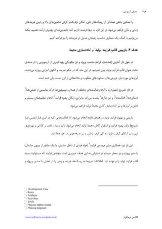 ‫ﺁﺭ‬ ‫ﻣﻌﺮﻓﻲ‬.‫ﻳﻮ‬.‫ﭘﻲ‬
‫ﺁﻛﺎﺩ‬‫ﻧﺮﻡ‬ ‫ﻣﻲ‬‫ﺍﻓﺰﺍﺭ‬www.software-academy.com
۱۹۶
‫ﻋﻤﺪﻩ‬ ‫ﺑﺨﺶ‬ ‫ﺗﺴﻜﻴﻦ‬ ‫ﺑﺎ‬‫ﺭﻳﺴﻚ‬ ‫ﺍﺯ‬ ‫ﺍﻱ‬‫ﻧﺰﺩﻳﻚ‬ ‫ﺍﻣﻜﺎﻥ‬ ،‫ﻓﻨﻲ‬ ‫ﻫﺎﻱ‬‫ﺗﺨﻤﻴﻦ‬ ‫ﻛﺮﺩﻥ‬ ‫ﺗﺮ‬‫ﻫﺰﻳﻨﻪ‬ ‫ﹺ‬‫ﻦ‬‫ﭘﺎﻳﻴ‬ ‫ﻭ‬ ‫ﺑﺎﻻ‬ ‫ﻫﺎﻱ‬‫ﻫﺎﻱ‬
‫ﻣﻲ‬ ‫ﻓﺮﺍﻫﻢ‬ ‫ﻣﺎﻟﻲ‬ ‫ﻭ‬ ‫ﺯﻣﺎﻧﻲ‬‫ﺷﻮﺩ‬.‫ﺗﺨﻤـﻴﻦ‬ ‫ﻛـﻪ‬ ‫ﺩﺍﺭﻳﻢ‬ ‫ﻓﺮﺻﺖ‬ ‫ﺗﻨﻬﺎ‬ ‫ﻧﻪ‬ ،‫ﻓﺎﺯ‬ ‫ﺍﻳﻦ‬ ‫ﺩﺭ‬‫ﺑﻠﻜـﻪ‬ ،‫ﺩﻫـﻴﻢ‬ ‫ﺍﺭﺍﺋـﻪ‬ ‫ﺑﻬﺘـﺮﻱ‬ ‫ﻫـﺎﻱ‬
‫ﻣﻲ‬‫ﺯﻣﻴﻨﻪ‬ ،‫ﻣﻨﺎﺳﺐ‬ ‫ﻣﻌﻤﺎﺭﻱ‬ ‫ﻳﻚ‬ ‫ﻚ‬‫ﻛﻤ‬ ‫ﺑﺎ‬ ‫ﺗﻮﺍﻧﻴﻢ‬‫ﻫﺰﻳﻨﻪ‬ ‫ﺩﺭ‬ ‫ﺗﻌﺪﻳﻞ‬ ‫ﻱ‬‫ﻧﻴ‬ ‫ﺭﺍ‬ ‫ﻫﺎ‬‫ﻛﻨﻴﻢ‬ ‫ﻓﺮﺍﻫﻢ‬ ‫ﺰ‬.
‫ﻫﺪﻑ‬۴.‫ﺗﻮﻟﻴﺪ‬ ‫ﺪ‬‫ﻓﺮﺍﻳﻨ‬ ‫ﹺ‬‫ﺐ‬‫ﻗﺎﻟ‬ ‫ﺑﺎﺯﺑﻴﻨﻲ‬١
‫ﺁﻣﺎﺩﻩ‬ ‫ﻭ‬‫ﻣﺤﻴﻂ‬ ‫ﺳﺎﺯﻱ‬
‫ﺁﻏﺎﺯﻳﻦ‬ ‫ﹺ‬‫ﺯ‬‫ﻓﺎ‬ ‫ﻃﻮﻝ‬ ‫ﺩﺭ‬)‫ﺷﻨﺎﺧﺖ‬(‫ﺑﻬﺮﻩ‬ ‫ﭼﮕﻮﻧﮕﻲ‬ ‫ﻧﻴﺰ‬ ‫ﻭ‬ ‫ﭘﺮﻭﮊﻩ‬ ‫ﹺ‬‫ﺐ‬‫ﻣﻨﺎﺳ‬ ‫ﺪ‬‫ﻓﺮﺍﻳﻨ‬ ،‫ﺁﺭ‬ ‫ﺍﺯ‬ ‫ﮔﻴـﺮﻱ‬.‫ﻳـﻮ‬.‫ﺳـﻨﺪﻱ‬ ‫ﺩﺭ‬ ‫ﺭﺍ‬ ‫ﭘـﻲ‬
‫ﻧﻤﻮﺩﻳﻢ‬ ‫ﺑﻴﺎﻥ‬ ،‫ﺗﻮﻟﻴﺪ‬ ‫ﺪ‬‫ﻓﺮﺁﻳﻨ‬ ‫ﹺ‬‫ﺐ‬‫ﻗﺎﻟ‬ ‫ﻥ‬‫ﻋﻨﻮﺍ‬ ‫ﺖ‬‫ﺗﺤ‬.‫ﭘﺮﻭﮊ‬ ‫ﺍﺟﺮﺍﻳﻲ‬ ‫ﺍﻟﮕﻮﻱ‬ ‫ﻭ‬ ‫ﺗﻌﺮﻳﻒ‬ ‫ﹺ‬‫ﻢ‬‫ﺣﻜ‬ ‫ﺩﺭ‬ ‫ﻛﻪ‬ ‫ﺳﻨﺪ‬ ‫ﺍﻳﻦ‬ ‫ﺩﺭ‬‫ﻣﻲ‬ ‫ﻩ‬،‫ﺑﺎﺷـﺪ‬
‫ﺧﺮﻭﺟﻲ‬ ،‫ﻧﻴﺎﺯ‬ ‫ﻣﻮﺭﺩ‬ ‫ﺍﺑﺰﺍﺭﻫﺎﻱ‬‫ﺍﺳﺖ‬ ‫ﺷﺪﻩ‬ ‫ﺑﻴﺎﻥ‬ ،‫ﺩﺳﺖ‬ ‫ﺍﻳﻦ‬ ‫ﺍﺯ‬ ‫ﻣﻼﺣﻈﺎﺗﻲ‬ ‫ﻭ‬ ،‫ﻣﻄﻠﻮﺏ‬ ‫ﺩﺳﺘﺎﻭﺭﺩﻫﺎﻱ‬ ‫ﻭ‬ ‫ﻫﺎ‬.
‫ﺗﺸﺮﻳﺢ‬ ‫ﻓﺎﺯ‬ ‫ﺩﺭ‬)‫ﻣﻌﻤﺎﺭﻱ‬(‫ﻓﻌﺎﻟﻴﺖ‬ ‫ﺍﻧﺠﺎﻡ‬ ‫ﺑﺎ‬ ،‫ﻫﻤﻪ‬ ‫ﺍﺯ‬ ‫ﻣﺨﺘﻠﻒ‬ ‫ﻫﺎﻱ‬‫ﺩﻳﺴﻴﭙﻠﻴﻦ‬ ‫ﻱ‬‫ﻧﻘـﺶ‬ ‫ﺍﺯ‬ ‫ﻣﻨﺎﺳـﺒﻲ‬ ‫ﺩﺭﻙ‬ ،‫ﻫﺎ‬‫ﻫـﺎ‬٢
،
‫ﺩﺳﺘﺎﻭﺭﺩﻫﺎ‬٣
‫ﻓﻌﺎﻟﻴﺖ‬ ،‫ﻫﺎ‬٤
‫ﺍﺑﺰﺍﺭﻫﺎ‬ ‫ﻧﻴﺰ‬ ‫ﻭ‬ ،٥
‫ﻣﻲ‬ ‫ﺑﺪﺳﺖ‬‫ﺁﻳﺪ‬.‫ﺍ‬ ،‫ﺑﻨﺎﺑﺮﺍﻳﻦ‬‫ﻓﺮﺍﻳﻨﺪ‬ ‫ﺑﻬﺒﻮﺩ‬ ‫ﻣﻜﺎﻥ‬٦
‫ﺗﻨﻈﻴﻢ‬ ‫ﺍﻧﺠﺎﻡ‬ ،‫ﻭ‬ ‫ﺑﻴـﺸﺘﺮ‬ ‫ﻫـﺎﻱ‬
‫ﺩﻗﻴﻖ‬‫ﺁﻣﺎﺩﻩ‬ ‫ﻧﻴﺰ‬ ‫ﻭ‬ ‫ﺍﺑﺰﺍﺭﻫﺎ‬ ‫ﹺ‬‫ﺮ‬‫ﺗ‬‫ﻣﻲ‬ ‫ﻓﺮﺍﻫﻢ‬ ‫ﺗﻮﻟﻴﺪ‬ ‫ﻣﺤﻴﻂ‬ ‫ﹺ‬‫ﻞ‬‫ﻛﺎﻣ‬ ‫ﺳﺎﺯﻱ‬‫ﺷﻮﺩ‬.
‫ﻫﻤﻪ‬ ‫ﺩﺭ‬ ‫ﺗﻮﻟﻴﺪ‬ ‫ﻓﺮﺍﻳﻨﺪ‬ ‫ﺩ‬‫ﺑﻬﺒﻮ‬ ‫ﻭ‬ ‫ﺑﺎﺯﺑﻴﻨﻲ‬‫ﻣﻲ‬ ‫ﺍﻧﺠﺎﻡ‬ ‫ﻓﺎﺯﻫﺎ‬ ‫ﻱ‬‫ﺷﻮﺩ‬.‫ﻓﻌﺎﻟﻴﺖ‬ ‫ﺍﻣﺎ‬‫ﻓـﺎﺯ‬ ‫ﺍﻳـﻦ‬ ‫ﺩﺭ‬ ‫ﻛـﻪ‬ ‫ﻫﺎﻳﻲ‬)‫ﻓـﺎﺯ‬ ‫ﻳﻌﻨـﻲ‬
‫ﺗﺸﺮﻳﺢ‬(‫ﺗ‬ ‫ﻂ‬‫ﻣﺤﻴ‬ ‫ﹺ‬‫ﻞ‬‫ﻛﺎﻣ‬ ‫ﺍﺳﺘﻘﺮﺍﺭ‬ ‫ﻭ‬ ‫ﻓﺮﺍﻳﻨﺪ‬ ‫ﺑﻬﺒﻮﺩ‬ ‫ﺑﺮﺍﻱ‬‫ﻣﻲ‬ ‫ﺍﻧﺠﺎﻡ‬ ‫ﻮﻟﻴﺪ‬‫ﺑﻬﺮﻩ‬ ‫ﻭ‬ ‫ﻛﺎﺭﺍﻳﻲ‬ ‫ﺑﺮ‬ ‫ﺯﻳﺎﺩﻱ‬ ‫ﺑﺴﻴﺎﺭ‬ ‫ﺗﺄﺛﻴﺮ‬ ،‫ﺷﻮﺩ‬‫ﻭﺭﻱ‬
‫ﺻﺮﻓﻪ‬ ‫ﻧﻴﺰ‬ ‫ﻭ‬ ،‫ﺯﻣﺎﻥ‬ ‫ﻛﺮﺩﻥ‬ ‫ﻛﻢ‬ ،‫ﻓﺮﺍﻭﺭﺩﻩ‬ ‫ﻛﻴﻔﻴﺖ‬ ‫ﺍﺭﺗﻘﺎﻱ‬ ‫ﻧﻴﺰ‬ ‫ﻭ‬ ‫ﺗﻴﻢ‬‫ﻫﺰﻳﻨﻪ‬ ‫ﺩﺭ‬ ‫ﺟﻮﻳﻲ‬‫ﺩﺍﺭﺩ‬ ‫ﻫﺎ‬.
‫ﻓﺮﺍﻳﻨﺪ‬ ‫ﹺ‬‫ﺱ‬‫ﻣﻬﻨﺪ‬ ‫ﻣﻴﺎﻥ‬ ‫ﻫﻤﻜﺎﺭﻱ‬ ،‫ﻧﻴﺰ‬ ‫ﺑﺎﺭ‬ ‫ﺍﻳﻦ‬٧
)‫ﺳﺎﺯﻣﺎﻥ‬ ‫ﺑﻴﺮﻭﻥ‬ ‫ﺍﺯ‬ ‫ﻣﺸﺎﻭﺭ‬ ‫ﻳﻚ‬ ‫ﻳﺎ‬ ،‫ﺳﺎﺯﻣﺎﻥ‬ ‫ﺩﺍﺧﻞ‬ ‫ﺍﺯ‬ ‫ﻓﺮﺩﻱ‬ ‫ﺧﻮﺍﻩ‬(
‫ﻣﻌ‬ ‫ﻧﻴﺰ‬ ‫ﻭ‬ ‫ﭘﺮﻭﮊﻩ‬ ‫ﻣﺪﻳﺮ‬ ‫ﺑﺎ‬‫ﺍﺳﺖ‬ ‫ﺿﺮﻭﺭﻱ‬ ،‫ﻫﺪﻑ‬ ‫ﺍﻳﻦ‬ ‫ﺑﻪ‬ ‫ﺩﺳﺘﻴﺎﺑﻲ‬ ‫ﺩﺭ‬ ‫ﺳﻴﺴﺘﻢ‬ ‫ﹺ‬‫ﺭ‬‫ﻤﺎ‬.‫ﺪ‬‫ﺳـﻨ‬ ‫ﻣـﺴﺌﻮﻟﻴﺖ‬ ‫ﻛﻪ‬ ‫ﻓﺮﺍﻳﻨﺪ‬ ‫ﻣﻬﻨﺪﺱ‬
‫ﺭﻳﺴﻚ‬ ‫ﺑﻪ‬ ‫ﻣﺮﺑﻮﻁ‬ ‫ﺍﻃﻼﻋﺎﺕ‬ ،‫ﺩﺍﺭﺩ‬ ‫ﺑﺮﻋﻬﺪﻩ‬ ‫ﺭﺍ‬ ‫ﺗﻮﻟﻴﺪ‬ ‫ﻓﺮﺍﻳﻨﺪ‬ ‫ﹺ‬‫ﺐ‬‫ﻗﺎﻟ‬‫ﻭ‬ ‫ﭘـﺮﻭﮊﻩ‬ ‫ﻣـﺪﻳﺮ‬ ‫ﺑـﺎ‬ ‫ﺗﻌﺎﻣﻞ‬ ‫ﺩﺭ‬ ‫ﺭﺍ‬ ‫ﺯﻣﺎﻥ‬ ‫ﻭ‬ ،‫ﻫﺰﻳﻨﻪ‬ ،‫ﻫﺎ‬
1
- Development Case
2
- Roles
3
- Artifacts
4
- Activities
5
- Tools
6
- Process Improvement
7
- Process Engineer
 