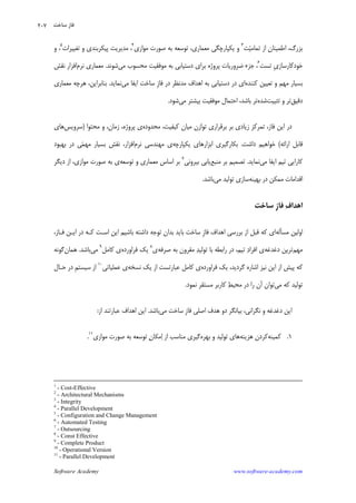 Software Academy www.software-academy.com
۲۰۷
‫ﻴ‬‫ﺗﻤﺎﻣ‬ ‫ﺍﺯ‬ ‫ﺍﻃﻤﻴﻨﺎﻥ‬ ،‫ﺑﺰﺭﮒ‬‫ﺖ‬٣
‫ﻭ‬‫ﺗﻮﺳﻌﻪ‬ ،‫ﻣﻌﻤﺎﺭﻱ‬ ‫ﻳﻜﭙﺎﺭﭼﮕﻲ‬‫ﻣﻮﺍﺯﻱ‬ ‫ﺻﻮﺭﺕ‬ ‫ﺑﻪ‬٤
‫ﺗﻐﻴﻴﺮﺍﺕ‬ ‫ﻭ‬ ‫ﭘﻴﻜﺮﺑﻨﺪﻱ‬ ‫ﻣﺪﻳﺮﻳﺖ‬ ،٥
،‫ﻭ‬
‫ﺗﺴﺖ‬ ‫ﹺ‬‫ﻱ‬‫ﺧﻮﺩﻛﺎﺭﺳﺎﺯ‬٦
‫ﻣﻮﻓﻘﻴﺖ‬ ‫ﺑﻪ‬ ‫ﺩﺳﺘﻴﺎﺑﻲ‬ ‫ﺑﺮﺍﻱ‬ ‫ﭘﺮﻭﮊﻩ‬ ‫ﺿﺮﻭﺭﻳﺎﺕ‬ ‫ﺟﺰﺀ‬ ،‫ﻣﻲ‬ ‫ﻣﺤﺴﻮﺏ‬‫ﺷﻮﻧﺪ‬.‫ﻧﺮﻡ‬ ‫ﻣﻌﻤﺎﺭﻱ‬‫ﻧﻘﺶ‬ ‫ﺍﻓﺰﺍﺭ‬
‫ﻛﻨﻨﺪﻩ‬ ‫ﺗﻌﻴﻴﻦ‬ ‫ﻭ‬ ‫ﻣﻬﻢ‬ ‫ﺑﺴﻴﺎﺭ‬‫ﺍﻱ‬‫ﺩﺭ‬‫ﹺ‬‫ﺯ‬‫ﻓﺎ‬ ‫ﺩﺭ‬ ‫ﻣﺪﻧﻈﺮ‬ ‫ﺍﻫﺪﺍﻑ‬ ‫ﺑﻪ‬ ‫ﺩﺳﺘﻴﺎﺑﻲ‬‫ﻣﻲ‬ ‫ﺍﻳﻔﺎ‬ ‫ﺳﺎﺧﺖ‬‫ﻧﻤﺎﻳﺪ‬.‫ﺑﻨﺎﺑﺮﺍﻳﻦ‬،‫ﻣﻌﻤﺎﺭﻱ‬ ‫ﻫﺮﭼﻪ‬
‫ﺩﻗﻴﻖ‬‫ﺗﺜﺒﻴﺖ‬ ‫ﻭ‬ ‫ﺗﺮ‬‫ﺷﺪﻩ‬‫ﻣﻲ‬ ‫ﺑﻴﺸﺘﺮ‬ ‫ﻣﻮﻓﻘﻴﺖ‬ ‫ﺍﺣﺘﻤﺎﻝ‬ ،‫ﺑﺎﺷﺪ‬ ‫ﺗﺮ‬‫ﺷﻮﺩ‬.
‫ﺗﻤﺮﻛﺰ‬ ،‫ﻓﺎﺯ‬ ‫ﺍﻳﻦ‬ ‫ﺩﺭ‬‫ﺯﻳﺎﺩﻱ‬‫ﻣﺤﺪﻭﺩ‬ ،‫ﻛﻴﻔﻴﺖ‬ ‫ﻣﻴﺎﻥ‬ ‫ﺗﻮﺍﺯﻥ‬ ‫ﺑﺮﻗﺮﺍﺭﻱ‬ ‫ﺑﺮ‬‫ﻩ‬‫ﻣﺤﺘﻮﺍ‬ ‫ﻭ‬ ،‫ﺯﻣﺎﻥ‬ ،‫ﭘﺮﻭﮊﻩ‬ ‫ﻱ‬)‫ﺳﺮﻭﻳﺲ‬‫ﻫﺎﻱ‬
‫ﺍﺭﺍﺋﻪ‬ ‫ﻗﺎﺑﻞ‬(‫ﺩﺍﺷﺖ‬ ‫ﺧﻮﺍﻫﻴﻢ‬.‫ﻳﻜﭙﺎﺭﭼﻪ‬ ‫ﺍﺑﺰﺍﺭﻫﺎﻱ‬ ‫ﺑﻜﺎﺭﮔﻴﺮﻱ‬‫ﻧﺮﻡ‬ ‫ﻣﻬﻨﺪﺳﻲ‬ ‫ﻱ‬‫ﺍﻓﺰﺍﺭ‬،‫ﻤ‬‫ﻣﻬ‬ ‫ﺑﺴﻴﺎﺭ‬ ‫ﻧﻘﺶ‬‫ﻲ‬‫ﺑﻬﺒﻮﺩ‬ ‫ﺩﺭ‬
‫ﻣﻲ‬ ‫ﺍﻳﻔﺎ‬ ‫ﺗﻴﻢ‬ ‫ﻛﺎﺭﺍﻳﻲ‬‫ﻧﻤﺎﻳﺪ‬.‫ﻣﻨﺒﻊ‬ ‫ﺑﺮ‬ ‫ﺗﺼﻤﻴﻢ‬‫ﺑﻴﺮﻭﻧﻲ‬ ‫ﻳﺎﺑﻲ‬٧
‫ﺗﻮﺳﻌﻪ‬ ‫ﻭ‬ ‫ﻣﻌﻤﺎﺭﻱ‬ ‫ﺍﺳﺎﺱ‬ ‫ﺑﺮ‬‫ﻱ‬‫ﺻﻮﺭﺕ‬ ‫ﺑﻪ‬‫ﻣﻮﺍﺯﻱ‬‫ﺩﻳﮕﺮ‬ ‫ﺍﺯ‬ ،
‫ﺑﻬﻴﻨﻪ‬ ‫ﺩﺭ‬ ‫ﻣﻤﻜﻦ‬ ‫ﺍﻗﺪﺍﻣﺎﺕ‬‫ﻣﻲ‬ ‫ﺗﻮﻟﻴﺪ‬ ‫ﺳﺎﺯﻱ‬‫ﺑﺎﺷﺪ‬.
‫ﻑ‬‫ﺍﻫﺪﺍ‬‫ﹺ‬‫ﺯ‬‫ﻓﺎ‬‫ﺳﺎﺧﺖ‬
‫ﻣﺴ‬ ‫ﺍﻭﻟﻴﻦ‬‫ﺄ‬‫ﻟﻪ‬‫ﹺ‬‫ﺯ‬‫ﻓﺎ‬ ‫ﺍﻫﺪﺍﻑ‬ ‫ﺑﺮﺭﺳﻲ‬ ‫ﺍﺯ‬ ‫ﻗﺒﻞ‬ ‫ﻛﻪ‬ ‫ﺍﻱ‬‫ﺩﺭ‬ ‫ﻛـﻪ‬ ‫ﺍﺳـﺖ‬ ‫ﺍﻳﻦ‬ ‫ﺑﺎﺷﻴﻢ‬ ‫ﺩﺍﺷﺘﻪ‬ ‫ﺗﻮﺟﻪ‬ ‫ﺑﺪﺍﻥ‬ ‫ﺑﺎﻳﺪ‬ ‫ﺳﺎﺧﺖ‬‫ﻓـﺎﺯ‬ ‫ﺍﻳـﻦ‬،
‫ﻣﻬﻢ‬‫ﺩﻏﺪﻏﻪ‬ ‫ﺗﺮﻳﻦ‬‫ﺗﻴﻢ‬ ‫ﺩ‬‫ﺍﻓﺮﺍ‬ ‫ﻱ‬‫ﺪ‬‫ﺗﻮﻟﻴ‬ ‫ﺑﺎ‬ ‫ﺭﺍﺑﻄﻪ‬ ‫ﺩﺭ‬ ،‫ﺻﺮﻓﻪ‬ ‫ﺑﻪ‬ ‫ﻣﻘﺮﻭﻥ‬‫ﻱ‬٨
‫ﻳﻚ‬‫ﻓﺮﺍﻭﺭﺩﻩ‬‫ﻱ‬‫ﻛﺎﻣﻞ‬٩
‫ﻣﻲ‬‫ﺑﺎﺷﺪ‬.‫ﻫﻤﺎﻥ‬‫ﮔﻮﻧﻪ‬
‫ﻳﻚ‬ ،‫ﮔﺮﺩﻳﺪ‬ ‫ﺍﺷﺎﺭﻩ‬ ‫ﻧﻴﺰ‬ ‫ﺍﻳﻦ‬ ‫ﺍﺯ‬ ‫ﭘﻴﺶ‬ ‫ﻛﻪ‬‫ﻓﺮﺍﻭﺭﺩﻩ‬‫ﻱ‬‫ﻧﺴﺨﻪ‬ ‫ﻳﻚ‬ ‫ﺍﺯ‬ ‫ﻋﺒﺎﺭﺗﺴﺖ‬ ‫ﻛﺎﻣﻞ‬‫ﻋﻤﻠﻴﺎﺗﻲ‬ ‫ﻱ‬١٠
‫ﹺ‬‫ﻢ‬‫ﺳﻴﺴﺘ‬ ‫ﺍﺯ‬‫ﺣـﺎﻝ‬ ‫ﺩﺭ‬
‫ﻣﻲ‬ ‫ﻛﻪ‬ ‫ﺗﻮﻟﻴﺪ‬‫ﻂ‬‫ﻣﺤﻴ‬ ‫ﺩﺭ‬ ‫ﺭﺍ‬ ‫ﺁﻥ‬ ‫ﺗﻮﺍﻥ‬‫ﻧﻤﻮ‬ ‫ﻣﺴﺘﻘﺮ‬ ‫ﻛﺎﺭﺑﺮ‬‫ﺩ‬.
‫ﺩﻏﺪﻏﻪ‬ ‫ﺍﻳﻦ‬،‫ﻧﮕﺮﺍﻧﻲ‬ ‫ﻭ‬‫ﹺ‬‫ﺯ‬‫ﻓﺎ‬ ‫ﺍﺻﻠﻲ‬ ‫ﻫﺪﻑ‬ ‫ﺩﻭ‬ ‫ﺑﻴﺎﻧﮕﺮ‬‫ﻣﻲ‬ ‫ﺳﺎﺧﺖ‬‫ﺑﺎﺷﺪ‬.‫ﺍﺯ‬ ‫ﻋﺒﺎﺭﺗﻨﺪ‬ ‫ﺍﻫﺪﺍﻑ‬ ‫ﺍﻳﻦ‬:
۱.‫ﻛﻤﻴﻨﻪ‬‫ﻫﺰﻳﻨﻪ‬ ‫ﻛﺮﺩﻥ‬‫ﻫﺎﻱ‬‫ﺗﻮﻟﻴﺪ‬‫ﺑﻬﺮﻩ‬ ‫ﻭ‬‫ﺍﺯ‬ ‫ﻣﻨﺎﺳﺐ‬ ‫ﮔﻴﺮﻱ‬‫ﻥ‬‫ﻣﻜﺎ‬‫ﺍ‬‫ﻣﻮﺍﺯﻱ‬ ‫ﺻﻮﺭﺕ‬ ‫ﺑﻪ‬ ‫ﺗﻮﺳﻌﻪ‬١١
.
1
- Cost-Effective
2
- Architectural Mechanisms
3
- Integrity
4
- Parallel Development
5
- Configuration and Change Management
6
- Automated Testing
7
- Outsourcing
8
- Const Effective
9
- Complete Product
10
- Operational Version
11
- Parallel Development
‫ﺳﺎﺧﺖ‬ ‫ﻓﺎﺯ‬
 