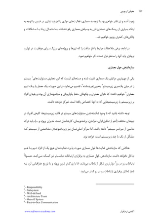 ‫ﺁﺭ‬ ‫ﻣﻌﺮﻓﻲ‬.‫ﻳﻮ‬.‫ﭘﻲ‬
‫ﺁﻛﺎﺩ‬‫ﻧﺮﻡ‬ ‫ﻣﻲ‬‫ﺍﻓﺰﺍﺭ‬www.software-academy.com
۲۱۲
‫ﻓﻌﺎﻟﻴﺖ‬ ،‫ﻣﻌﻤﺎﺭﻱ‬ ‫ﺑﻪ‬ ‫ﺗﻮﺟﻪ‬ ‫ﺑﺎ‬ ‫ﺑﻮﺩ‬ ‫ﺧﻮﺍﻫﻴﻢ‬ ‫ﻗﺎﺩﺭ‬ ‫ﻧﻴﺰ‬ ‫ﻭ‬ ‫ﺁﻣﺪﻩ‬ ‫ﻭﺟﻮﺩ‬‫ﻧﻤﺎﻳﻴﻢ‬ ‫ﺗﻌﺮﻳﻒ‬ ‫ﺭﺍ‬ ‫ﻣﻮﺍﺯﻱ‬ ‫ﻫﺎﻱ‬.‫ﺿﻤﻦ‬ ‫ﺩﺭ‬،‫ﺑﻪ‬ ‫ﺗﻮﺟﻪ‬ ‫ﺑﺎ‬
‫ﺭﻳﺴﻚ‬ ‫ﺍﺯ‬ ‫ﺑﺴﻴﺎﺭﻱ‬ ‫ﺍﻳﻨﻜﻪ‬‫ﻋﻤﺪﻩ‬ ‫ﻫﺎﻱ‬‫ﻭﺳﻴﻠﻪ‬ ‫ﺑﻪ‬ ‫ﻓﻨﻲ‬ ‫ﻱ‬‫ﺷﺪﻩ‬ ‫ﺭﻓﻊ‬ ‫ﻣﻌﻤﺎﺭﻱ‬ ‫ﻱ‬‫ﻭ‬ ‫ﻣـﺸﻜﻼﺕ‬ ‫ﺑـﺎ‬ ‫ﺯﻳـﺎﺩ‬ ‫ﺍﺣﺘﻤـﺎﻝ‬ ‫ﺑـﻪ‬ ،‫ﺍﻧﺪ‬
‫ﭼﺎﻟﺶ‬‫ﺷﺪ‬ ‫ﺧﻮﺍﻫﻴﻢ‬ ‫ﺭﻭﺑﺮﻭ‬ ‫ﻛﻤﺘﺮﻱ‬ ‫ﻫﺎﻱ‬.
‫ﺍﺩﺍﻣﻪ‬ ‫ﺩﺭ‬،‫ﻣ‬ ‫ﻣﻼﺣﻈﺎﺕ‬ ‫ﺑﺮﺧﻲ‬‫ﹺ‬‫ﺯ‬‫ﻓﺎ‬ ‫ﺑﺎ‬ ‫ﺮﺗﺒﻂ‬‫ﺗﻴﻢ‬ ‫ﻛﻪ‬ ‫ﺭﺍ‬ ‫ﺳﺎﺧﺖ‬‫ﻫﺎ‬‫ﭘﺮﻭﮊﻩ‬ ‫ﻭ‬‫ﻫﺎﻱ‬‫ﺗﻮ‬ ‫ﺩﺭ‬ ‫ﻣﻮﻓﻘﻴـﺖ‬ ‫ﺑـﺮﺍﻱ‬ ‫ﺑـﺰﺭﮒ‬‫ﻟﻴـﺪ‬
‫ﻧﺮﻡ‬‫ﺍﻓﺰﺍﺭ‬،‫ﺩﻫﻨﺪ‬ ‫ﻗﺮﺍﺭ‬ ‫ﻣﺪﻧﻈﺮ‬ ‫ﺭﺍ‬ ‫ﺁﻧﻬﺎ‬ ‫ﺑﺎﻳﺪ‬‫ﻧﻤﻮﺩ‬ ‫ﺧﻮﺍﻫﻴﻢ‬ ‫ﺫﻛﺮ‬.
‫ﻣﻌﻤﺎﺭﻱ‬ ‫ﺣﻮﻝ‬ ‫ﺳﺎﺯﻣﺎﻧﺪﻫﻲ‬
‫ﻣﻬﻢ‬ ‫ﺍﺯ‬ ‫ﻳﻜﻲ‬‫ﻣﺴﺌﻮﻟﻴﺖ‬ ‫ﻣﻌﻤﺎﺭﻱ‬ ‫ﺍﻳﻦ‬ ‫ﻛﻪ‬ ‫ﺍﻳﻨﺴﺖ‬ ‫ﻣﺴﺘﺤﻜﻢ‬ ‫ﻭ‬ ‫ﺷﺪﻩ‬ ‫ﺗﺜﺒﻴﺖ‬ ‫ﻣﻌﻤﺎﺭﻱ‬ ‫ﻳﻚ‬ ‫ﻣﺰﺍﻳﺎﻱ‬ ‫ﺗﺮﻳﻦ‬‫ﻫﺎﻱ‬١
‫ﺳﻴﺴﺘﻢ‬
‫ﻳﻚ‬ ‫ﻣﻴﺎﻥ‬ ‫ﺩﺭ‬ ‫ﺭﺍ‬‫ﺳﺮﻱ‬‫ﹺ‬‫ﻢ‬‫ﺯﻳﺮﺳﻴﺴﺘ‬٢
‫ﺑﻪ‬‫ﺧﻮﺑﻲ‬‫ﺗﻌﺮﻳﻒ‬‫ﺷﺪﻩ‬٣
‫ﻣﻲ‬ ‫ﺗﻘﺴﻴﻢ‬ ،‫ﻧﻤﺎﻳﺪ‬.‫ﺻﻮﺭﺕ‬ ‫ﺍﻳﻦ‬ ‫ﺩﺭ‬،‫ﺗـﻴﻢ‬ ‫ﻳـﻚ‬ ‫ﻳﺎ‬ ‫ﻣﻌﻤﺎﺭ‬ ‫ﻳﻚ‬
‫ﻣﻌﻤﺎﺭﻱ‬٤
‫ﻆ‬‫ﺣﻔ‬ ‫ﭼﮕﻮﻧﮕﻲ‬ ‫ﻭ‬ ‫ﻣﻌﻤﺎﺭﻱ‬ ‫ﻧﮕﺮﺍﻥ‬ ‫ﻛﻪ‬ ‫ﺩﺍﺷﺖ‬ ‫ﺧﻮﺍﻫﻴﻢ‬‫ﻣﺠﺘﻤﻊ‬ ‫ﻭ‬ ‫ﻳﻜﭙﺎﺭﭼﮕﻲ‬‫ﺁﻥ‬ ‫ﺳﺎﺯﻱ‬‫ﺑﻮﺩﻩ‬‫ﺑﻘﻴﻪ‬ ‫ﻭ‬‫ﺍﻓﺮﺍﺩ‬ ‫ﻱ‬
‫ﺯﻳﺮﺳﻴﺴﺘﻢ‬ ‫ﺑﺮ‬‫ﺯﻳﺮﺳﻴﺴﺘﻢ‬ ‫ﻳﺎ‬‫ﺩﺍﺷﺖ‬ ‫ﺧﻮﺍﻫﻨﺪ‬ ‫ﺗﻤﺮﻛﺰ‬ ،‫ﺍﺳﺖ‬ ‫ﻳﺎﻓﺘﻪ‬ ‫ﺍﺧﺘﺼﺎﺹ‬ ‫ﺁﻧﻬﺎ‬ ‫ﺑﻪ‬ ‫ﻛﻪ‬ ‫ﻫﺎﻳﻲ‬.
‫ﺗﻮ‬‫ﺷﻜﺴﺘﻪ‬ ‫ﻭﺟﻮﺩ‬ ‫ﺑﺎ‬ ‫ﻛﻪ‬ ‫ﺑﺎﺷﻴﺪ‬ ‫ﺩﺍﺷﺘﻪ‬ ‫ﺟﻪ‬‫ﻣﺴﺌﻮﻟﻴﺖ‬ ‫ﺷﺪﻥ‬‫ﺯﻳﺮﺳﻴﺴﺘﻢ‬ ‫ﻗﺎﻟﺐ‬ ‫ﺩﺭ‬ ‫ﺳﻴﺴﺘﻢ‬ ‫ﻫﺎﻱ‬،‫ﻫﺎ‬‫ﻛﻠﻴﻪ‬‫ﺩﺭ‬ ‫ﺍﻓـﺮﺍﺩ‬ ‫ﻱ‬
‫ﺗﻴﻢ‬‫ﻣﺨﺘﻠﻒ‬ ‫ﻫﺎﻱ‬)‫ﺍﺯ‬ ‫ﻢ‬‫ﻋ‬‫ﹶ‬‫ﺍ‬‫ﺗﺤﻠﻴﻞ‬‫ﮔﺮﺍﻥ‬،‫ﻃﺮﺍﺣﺎﻥ‬‫ﺑﺮﻧﺎﻣﻪ‬ ،‫ﻭ‬ ‫ﭘﺮﻭﮊﻩ‬ ‫ﻣﺪﻳﺮﺍﻥ‬ ،‫ﺗﺴﺖ‬ ‫ﻛﺎﺭﺷﻨﺎﺳﺎﻥ‬ ،‫ﻧﻮﻳﺴﺎﻥ‬...(،‫ﺩﺭﻙ‬ ‫ﺑﺎﻳﺪ‬
‫ﺳﻴﺴﺘﻢ‬ ‫ﹺ‬‫ﺮ‬‫ﺳﺮﺗﺎﺳ‬ ‫ﺍﺯ‬ ‫ﻣﻨﺎﺳﺒﻲ‬٥
‫ﺍﺻﻠﻲ‬ ‫ﺗﻤﺮﻛﺰ‬ ‫ﺍﻣﺎ‬ ،‫ﺑﺎﺷﻨﺪ‬ ‫ﺩﺍﺷﺘﻪ‬‫ﺯ‬ ‫ﺑـﺮ‬ ‫ﺷـﺎﻥ‬‫ﻳﺮﻣﺠﻤﻮﻋـﻪ‬‫ﻛـﻪ‬ ‫ﺳﻴـﺴﺘﻢ‬ ‫ﺍﺯ‬ ‫ﻣﺸﺨـﺼﻲ‬ ‫ﻱ‬
‫ﹼ‬‫ﻜ‬‫ﻣﺘﺸ‬‫ﺑﻮﺩ‬ ‫ﺧﻮﺍﻫﺪ‬ ،‫ﺍﺳﺖ‬ ‫ﺯﻳﺮﺳﻴﺴﺘﻢ‬ ‫ﭼﻨﺪ‬ ‫ﻳﺎ‬ ‫ﻳﻚ‬ ‫ﺍﺯ‬ ‫ﻞ‬.
‫ﻓﻌﺎﻟﻴﺖ‬ ‫ﺳﺎﺯﻣﺎﻧﺪﻫﻲ‬ ‫ﻛﻪ‬ ‫ﻫﻨﮕﺎﻣﻲ‬‫ﺣ‬ ‫ﻫﺎ‬‫ﹺ‬‫ﻝ‬‫ﻮ‬،‫ﭘﺬﻳﺮﺩ‬ ‫ﺻﻮﺭﺕ‬ ‫ﻣﻌﻤﺎﺭﻱ‬‫ﻓﻌﺎﻟﻴﺖ‬‫ﻫﺎﻱ‬‫ﻫـﻢ‬ ‫ﺑـﺎ‬ ‫ﺗـﻴﻢ‬ ‫ﺍﻓﺮﺍﺩ‬ ‫ﺍﺯ‬ ‫ﻳﻚ‬ ‫ﻫﻴﭻ‬
‫ﺩﺍﺷﺖ‬ ‫ﻧﺨﻮﺍﻫﺪ‬ ‫ﺗﺪﺍﺧﻞ‬.‫ﺣ‬ ‫ﺳﺎﺯﻣﺎﻧﺪﻫﻲ‬‫ﹺ‬‫ﻝ‬‫ﻮ‬‫ﻣﻨﺎﺳﺐ‬ ‫ﺍﺭﺗﺒﺎﻃﺎﺕ‬ ‫ﺑﺮﻗﺮﺍﺭﻱ‬ ‫ﺑﻪ‬ ‫ﻣﻌﻤﺎﺭﻱ‬‫ﻣـﻲ‬ ‫ﻛﻤـﻚ‬ ‫ﻧﻴﺰ‬ ‫ﺗﺮ‬‫ﻛﻨـﺪ‬.‫ﻣﻌ‬‫ﹰ‬‫ﻻ‬‫ﻤـﻮ‬
‫ﺭﻭ‬ ‫ﺩﺭ‬ ‫ﺭﻭ‬ ‫ﺕ‬‫ﺍﺭﺗﺒﺎﻃﺎ‬٦
‫ﻣ‬‫ﺆ‬‫ﻣﻲ‬ ‫ﺍﺭﺗﺒﺎﻃﺎﺕ‬ ‫ﺷﻜﻞ‬ ‫ﺛﺮﺗﺮﻳﻦ‬‫ﺑﺰﺭﮒ‬ ‫ﺑﺎ‬ ‫ﺍﻣﺎ‬ ،‫ﺑﺎﺷﺪ‬،‫ﺁﻥ‬ ‫ﺟﻐﺮﺍﻓﻴﺎﻳﻲ‬ ‫ﺗﻮﺯﻳﻊ‬ ‫ﻳﺎ‬ ‫ﻭ‬ ‫ﭘﺮﻭﮊﻩ‬ ‫ﺷﺪﻥ‬ ‫ﺗﺮ‬‫ﺑـﻪ‬
‫ﺑﺮﻗﺮﺍﺭﻱ‬ ‫ﻣﻜﺎﻥ‬‫ﺍ‬ ‫ﻧﺎﭼﺎﺭ‬‫ﻛﻤﺘﺮ‬ ‫ﺭﻭ‬ ‫ﺩﺭ‬ ‫ﺭﻭ‬ ‫ﺍﺭﺗﺒﺎﻃﺎﺕ‬‫ﻣﻲ‬‫ﺷﻮﺩ‬.
1
- Responsibility
2
- Subsystem
3
- Well-defined
4
- Architecture Team
5
- Overall System
6
- Face-to-face Communication
 