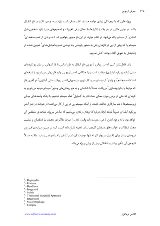 ‫ﺁﺭ‬ ‫ﻣﻌﺮﻓﻲ‬.‫ﻳﻮ‬.‫ﭘﻲ‬
‫ﺁﻛﺎﺩ‬‫ﻧﺮﻡ‬ ‫ﻣﻲ‬‫ﺍﻓﺰﺍﺭ‬www.software-academy.com
۲۲۸
‫ﭘﺮﻭﮊﻩ‬‫ﺍﺳﺖ‬ ‫ﻣﻤﻜﻦ‬ ‫ﺍﻏﻠﺐ‬ ،‫ﻫﺴﺘﻨﺪ‬ ‫ﻣﻮﺍﺟﻪ‬ ‫ﺯﻳﺎﺩﻱ‬ ‫ﭘﻴﭽﻴﺪﮔﻲ‬ ‫ﺑﺎ‬ ‫ﻛﻪ‬ ‫ﻫﺎﻳﻲ‬‫ﺑﻪ‬ ‫ﻧﻴﺎﺯﻣﻨﺪ‬‫ﹺ‬‫ﺯ‬‫ﻓﺎ‬ ‫ﺩﺭ‬ ‫ﺗﻜﺮﺍﺭ‬ ‫ﭼﻨﺪﻳﻦ‬‫ﺍﻧﺘﻘـﺎﻝ‬
‫ﺑﺎﺷﻨﺪ‬.‫ﺗﺼﺤﻴﺢ‬ ‫ﻭ‬ ‫ﺗﻐﻴﻴﺮﺍﺕ‬ ‫ﺑﺮﺧﻲ‬ ‫ﻋﻤﺎﻝ‬‫ﺍ‬ ‫ﺑﺎ‬ ،‫ﺗﻜﺮﺍﺭﻫﺎ‬ ‫ﺍﺯ‬ ‫ﻳﻚ‬ ‫ﻫﺮ‬ ‫ﺩﺭ‬ ،‫ﺣﺎﻟﺘﻲ‬ ‫ﭼﻨﻴﻦ‬ ‫ﺩﺭ‬‫ﻧﺴﺨﻪ‬ ،‫ﻧﻴﺎﺯ‬ ‫ﻣﻮﺭﺩ‬ ‫ﻫﺎﻱ‬‫ﻗﺎﺑﻞ‬ ‫ﺍﻱ‬
‫ﺍﺳﺘﻘﺮ‬‫ﺍﺭ‬١
‫ﻣﻲ‬ ‫ﺍﺭﺍﺋﻪ‬ ‫ﺳﻴﺴﺘﻢ‬ ‫ﺍﺯ‬‫ﺷﻮﺩ‬.‫ﺩﺭ‬‫ﹺ‬‫ﺐ‬‫ﺍﻏﻠ‬،‫ﻣﻮﺍﺭﺩ‬‫ﺩﺭ‬‫ﻓﺎﺯ‬ ‫ﺍﻳﻦ‬‫ﻣﺠﺒﻮﺭ‬‫ﺷﺪ‬ ‫ﺧﻮﺍﻫﻴﻢ‬‫ﺧﺼﻴـﺼﻪ‬ ‫ﺍﺯ‬ ‫ﺑﺮﺧـﻲ‬ ‫ﻛـﻪ‬‫ﻫـﺎﻱ‬٢
‫ﺿـﺮﺏ‬ ‫ﺑﺮﺧـﻲ‬ ‫ﺑـﻪ‬ ‫ﭘﺎﻳﺒﻨﺪﻱ‬ ‫ﻣﻨﻈﻮﺭ‬ ‫ﺑﻪ‬ ‫ﻗﺒﻞ‬ ‫ﻓﺎﺯﻫﺎﻱ‬ ‫ﺩﺭ‬ ‫ﺍﻳﻦ‬ ‫ﺍﺯ‬ ‫ﭘﻴﺶ‬ ‫ﻛﻪ‬ ‫ﺭﺍ‬ ‫ﺳﻴﺴﺘﻢ‬‫ﺍﻟﻌﺠـﻞ‬‫ﻫـﺎﻱ‬٣
‫ﺩﺭ‬ ‫ﺷـﺪﻩ‬ ‫ﺗﻌﻴـﻴﻦ‬
‫ﻧﻤﺎﻳﻴﻢ‬ ‫ﻛﺎﻣﻞ‬ ،‫ﺑﻮﺩﻧﺪ‬ ‫ﺍﻓﺘﺎﺩﻩ‬ ‫ﺗﻌﻮﻳﻖ‬ ‫ﺑﻪ‬ ‫ﺯﻣﺎﻧﺒﻨﺪﻱ‬.
‫ﺧﺎﻃﺮﻧﺸﺎﻥ‬ ‫ﺑﺎﻳﺪ‬‫ﻛﻨﻴﻢ‬‫ﺭﻭﻳ‬ ‫ﺩﺭ‬ ‫ﻛﻪ‬‫ﺩ‬‫ﻜﺮ‬‫ﺁﺭ‬.‫ﻳﻮ‬.‫ﭘﻲ‬،‫ﹺ‬‫ﺯ‬‫ﻓﺎ‬‫ﺭﻭﻳﻜﺮﺩﻫﺎﻱ‬ ‫ﺳﺎﻳﺮ‬ ‫ﺩﺭ‬ ‫ﺍﻧﺘﻬﺎﻳﻲ‬ ‫ﻓﺎﺯ‬ ‫ﺑﺎ‬ ‫ﺍﺳﺎﺳﻲ‬ ‫ﻃﻮﺭ‬ ‫ﺑﻪ‬ ‫ﺍﻧﺘﻘﺎﻝ‬
‫ﺳﻨﺘﻲ‬)‫ﺁﺑﺸﺎﺭﻱ‬ ‫ﺭﻭﻳﻜﺮﺩ‬ ‫ﻣﺎﻧﻨﺪ‬(‫ﺁﺭ‬ ‫ﺩﺭ‬ ‫ﻛﻪ‬ ‫ﻫﻨﮕﺎﻣﻲ‬ ‫ﺯﻳﺮﺍ‬ ،‫ﺍﺳﺖ‬ ‫ﻣﺘﻔﺎﻭﺕ‬.‫ﻳﻮ‬.‫ﹺ‬‫ﺯ‬‫ﻓﺎ‬ ‫ﻭﺍﺭﺩ‬ ،‫ﭘﻲ‬‫ﻣﻲ‬ ‫ﻧﻬﺎﻳﻲ‬‫ﻧﺴﺨﻪ‬ ‫ﺑﺎ‬ ،‫ﺷﻮﻳﻢ‬‫ﺍﻱ‬
‫ﺗﺴﺖ‬‫ﻣﺠﺘﻤﻊ‬ ،‫ﺷﺪﻩ‬٤
،‫ﭘﺎﻳﺪﺍﺭ‬ ‫ﻭ‬٥
‫ﺩﺍﺭﻳﻢ‬ ‫ﻛﺎﺭ‬ ‫ﻭ‬ ‫ﺳﺮ‬ ‫ﺳﻴﺴﺘﻢ‬ ‫ﺍﺯ‬.‫ﺻﻮﺭﺗﻲ‬ ‫ﺩﺭ‬‫ﺁ‬ ‫ﺳﻨﺘﻲ‬ ‫ﺭﻭﻳﻜﺮﺩ‬ ‫ﺩﺭ‬ ‫ﻛﻪ‬‫ﺑﺸﺎﺭﻱ‬٦
‫ﻓﺎﺯ‬ ‫ﺁﺧﺮﻳﻦ‬ ‫ﺩﺭ‬ ،
‫ﻳﻜﭙﺎﺭﭼﻪ‬ ‫ﺑﺎ‬ ‫ﻣﺮﺗﺒﻂ‬ ‫ﻛﻪ‬‫ﺳﺎﺯﻱ‬٧
‫ﻣﻲ‬‫ﺭﻳﺨﺘﻦ‬ ‫ﻫﻢ‬ ‫ﺑﻪ‬ ‫ﻭ‬ ‫ﺷﻜﺴﺘﻦ‬ ‫ﺑﺎ‬ ‫ﹰ‬‫ﺎ‬‫ﻋﻤﺪﺗ‬ ،‫ﺑﺎﺷﺪ‬‫ﹺ‬‫ﻊ‬‫ﻭﺳﻴ‬ ‫ﻫﺎﻱ‬٨
‫ﻣﻲ‬ ‫ﻣﻮﺍﺟﻪ‬ ‫ﺳﻴﺴﺘﻢ‬‫ﺑﻪ‬ ‫ﺷﻮﻳﻢ‬
‫ﮔﻮﻧﻪ‬‫ﻛﺎﻣﭙﺎﻳﻞ‬ ‫ﺑﻪ‬ ‫ﻗﺎﺩﺭ‬ ‫ﺍﺳﺖ‬ ‫ﻣﻤﻜﻦ‬ ‫ﻣﻮﺍﺭﺩ‬ ‫ﺑﺮﺧﻲ‬ ‫ﺩﺭ‬ ‫ﺣﺘﻲ‬ ‫ﻛﻪ‬ ‫ﺍﻱ‬٩
‫ﻧﺒﺎﺷﻴﻢ‬ ‫ﺳﻴﺴﺘﻢ‬ ‫ﺗﻤﺎﻡ‬،‫ﻭﺍﺳﻂ‬ ‫ﺍﻳﻨﻜﻪ‬ ‫ﻳﺎ‬‫ﻣﻴـﺎﻥ‬ ‫ﻫـﺎﻱ‬
‫ﺯﻳﺮﺳﻴﺴﺘﻢ‬‫ﺑﺎﺷﻨﺪ‬ ‫ﻧﺪﺍﺷﺘﻪ‬ ‫ﺳﺎﺯﮔﺎﺭﻱ‬ ‫ﻫﻢ‬ ‫ﺑﺎ‬ ‫ﻫﺎ‬،‫ﻣﻲ‬ ‫ﻛﺎﺭ‬ ‫ﺍﺯ‬ ‫ﭘﻲ‬ ‫ﺩﺭ‬ ‫ﭘﻲ‬ ‫ﺳﻴﺴﺘﻢ‬ ‫ﺍﻳﻨﻜﻪ‬ ‫ﻳﺎ‬‫ﺍﻓﺘـﺪ‬‫؛‬‫ﹺ‬‫ﺮ‬‫ﺁﺧـ‬ ‫ﹺ‬‫ﺯ‬‫ﻓـﺎ‬ ‫ﺩﺭ‬ ‫ﻧﺘﻴﺠـﻪ‬ ‫ﺩﺭ‬
‫ﺍﻧﺠﺎﻡ‬ ‫ﺷﺎﻫﺪ‬ ‫ﹰ‬‫ﺎ‬‫ﻋﻤﻮﻣ‬ ‫ﺁﺑﺸﺎﺭﻱ‬ ‫ﺭﻭﻳﻜﺮﺩ‬‫ﺩﻭﺑﺎﺭﻩ‬‫ﻛﺎﺭﻱ‬‫ﺯﻳﺎﺩﻱ‬ ‫ﻫﺎﻱ‬‫ﻣﻲ‬‫ﻛﻪ‬ ‫ﺑﺎﺷﻴﻢ‬‫ﺗـ‬‫ﺄ‬‫ﹺ‬‫ﺮ‬‫ﺧﻴ‬‫ﭘـﺮﻭﮊﻩ‬،‫ﻧﺘﻴﺠـﻪ‬‫ﺁﻥ‬ ‫ﻣﻨﻄﻘـﻲ‬ ‫ﻱ‬
‫ﺑﻮﺩ‬ ‫ﺧﻮﺍﻫﺪ‬.‫ﺗ‬ ‫ﺁﻣﺪﻥ‬ ‫ﻭﺟﻮﺩ‬ ‫ﺑﻪ‬ ‫ﺑﺎ‬‫ﺄ‬‫ﻣﺬﺍﻛﺮﻩ‬ ‫ﺻﺮﻑ‬ ‫ﺭﺍ‬ ‫ﺯﻳﺎﺩﻱ‬ ‫ﻭﻗﺖ‬ ‫ﺑﺎﻳﺪ‬ ‫ﻣﺪﻳﺮﻳﺖ‬ ،‫ﺧﻴﺮ‬‫ﺪ‬‫ﻣﺠـ‬ ‫ﻱ‬‫ﺗﻨﻈـﻴﻢ‬ ‫ﻭ‬ ‫ﺫﻳﻨﻔﻌـﺎﻥ‬ ‫ﺑـﺎ‬ ‫ﺩ‬
‫ﺪ‬‫ﻣﺠ‬‫ﺧﻮﺍﺳﺘﻪ‬ ‫ﻭ‬ ‫ﺍﻧﺘﻈﺎﺭﺍﺕ‬ ‫ﺩ‬‫ﻥ‬‫ﺫﻳﻨﻔﻌﺎ‬ ‫ﻫﺎﻱ‬‫ﻧﻤﺎﻳﺪ‬ ‫ﻛﻠﻴﺪﻱ‬.‫ﺍﻓـﺰﻭﺩﻥ‬ ‫ﻣـﻮﺍﺭﺩﻱ‬ ‫ﭼﻨـﻴﻦ‬ ‫ﺩﺭ‬ ‫ﻛـﻪ‬ ‫ﺍﺳـﺖ‬ ‫ﺩﺍﺩﻩ‬ ‫ﻧﺸﺎﻥ‬ ‫ﺗﺠﺮﺑﻪ‬
‫ﺳﺮﻳﻊ‬ ‫ﺗﻜﻤﻴﻞ‬ ‫ﺑﺮﺍﻱ‬ ‫ﺑﻴﺸﺘﺮ‬ ‫ﻧﻴﺮﻭﻫﺎﻱ‬‫ﺗـ‬ ‫ﺷﺪﻥ‬ ‫ﻛﻢ‬ ‫ﻣﻮﺟﺒﺎﺕ‬ ‫ﺗﻨﻬﺎ‬ ‫ﻧﻪ‬ ‫ﻛﺎﺭ‬ ‫ﺗﺮ‬‫ﺄ‬‫ﻧﻤـﻲ‬ ‫ﻓـﺮﺍﻫﻢ‬ ‫ﺭﺍ‬ ‫ﺧﻴﺮ‬‫ﻧﻤﺎﻳـﺪ‬،‫ﹰ‬‫ﻼ‬‫ﻋﻤـ‬ ‫ﺑﻠﻜـﻪ‬
‫ﻧﺘﻴﺠﻪ‬‫ﺗ‬ ‫ﺁﻥ‬ ‫ﻱ‬‫ﺄ‬‫ﺑﻴﺸﺘﺮ‬ ‫ﺧﻴﺮ‬‫ﹺ‬‫ﺶ‬‫ﭘﻴ‬ ‫ﺍﺯ‬ ‫ﺑﻴﺶ‬ ‫ﺁﺷﻔﺘﮕﻲ‬ ‫ﻭ‬‫ﻣﻲ‬ ‫ﭘﺮﻭﮊﻩ‬‫ﺑﺎﺷﺪ‬.
1
- Deployable
2
- Features
3
- Deadlines
4
- Integrated
5
- Stable
6
- Traditional Waterfall Approach
7
- Integration
8
- Major Breakage
9
- Compile
 