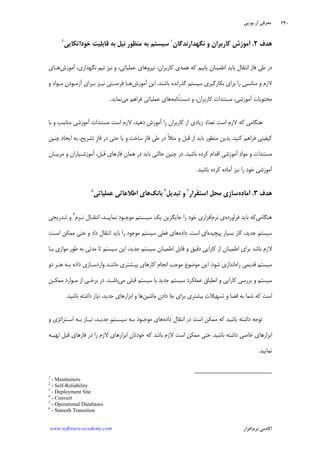 ‫ﺁﺭ‬ ‫ﻣﻌﺮﻓﻲ‬.‫ﻳﻮ‬.‫ﭘﻲ‬
‫ﺁﻛﺎﺩ‬‫ﻧﺮﻡ‬ ‫ﻣﻲ‬‫ﺍﻓﺰﺍﺭ‬www.software-academy.com
۲۴۰
‫ﻫﺪﻑ‬۲.‫ﻭ‬ ‫ﻛﺎﺭﺑﺮﺍﻥ‬ ‫ﺁﻣﻮﺯﺵ‬‫ﻧﮕﻬﺪﺍﺭﻧﺪﮔﺎﻥ‬١
‫ﺑﻪ‬ ‫ﻧﻴﻞ‬ ‫ﻣﻨﻈﻮﺭ‬ ‫ﺑﻪ‬ ‫ﺳﻴﺴﺘﻢ‬‫ﻗﺎﺑﻠﻴﺖ‬‫ﺧﻮﺩﺍﺗﻜﺎﻳﻲ‬٢
‫ﺑﺎﻳﺪ‬ ‫ﺍﻧﺘﻘﺎﻝ‬ ‫ﻓﺎﺯ‬ ‫ﻃﻲ‬ ‫ﺩﺭ‬‫ﻫﻤﻪ‬ ‫ﻛﻪ‬ ‫ﻳﺎﺑﻴﻢ‬ ‫ﺍﻃﻤﻴﻨﺎﻥ‬‫ﺁﻣﻮﺯﺵ‬ ،‫ﻧﮕﻬﺪﺍﺭﻱ‬ ‫ﺗﻴﻢ‬ ‫ﻧﻴﺰ‬ ‫ﻭ‬ ،‫ﻋﻤﻠﻴﺎﺗﻲ‬ ‫ﻧﻴﺮﻭﻫﺎﻱ‬ ،‫ﻛﺎﺭﺑﺮﺍﻥ‬ ‫ﻱ‬‫ﻫـﺎﻱ‬
‫ﺑﺎﺷﻨﺪ‬ ‫ﮔﺬﺭﺍﻧﺪﻩ‬ ‫ﺳﻴﺴﺘﻢ‬ ‫ﺑﻜﺎﺭﮔﻴﺮﻱ‬ ‫ﺑﺮﺍﻱ‬ ‫ﺭﺍ‬ ‫ﻣﻨﺎﺳﺒﻲ‬ ‫ﻭ‬ ‫ﻻﺯﻡ‬.‫ﺁﻣﻮﺯﺵ‬ ‫ﺍﻳﻦ‬‫ﻭ‬ ‫ﻣـﻮﺍﺩ‬ ‫ﻥ‬‫ﺁﺯﻣـﻮﺩ‬ ‫ﺑـﺮﺍﻱ‬ ‫ﻧﻴـﺰ‬ ‫ﻓﺮﺻـﺘﻲ‬ ‫ﻫـﺎ‬
‫ﺩﺳﺖ‬ ‫ﻭ‬ ،‫ﻛﺎﺭﺑﺮﺍﻥ‬ ‫ﻣﺴﺘﻨﺪﺍﺕ‬ ،‫ﺁﻣﻮﺯﺷﻲ‬ ‫ﻣﺤﺘﻮﻳﺎﺕ‬‫ْﻧﺎ‬‫ﻣﻪ‬‫ﻣﻲ‬ ‫ﻓﺮﺍﻫﻢ‬ ‫ﻋﻤﻠﻴﺎﺗﻲ‬ ‫ﻫﺎﻱ‬‫ﻧﻤﺎﻳﺪ‬.
‫ﺑﺎ‬ ‫ﻭ‬ ‫ﻣﻨﺎﺳﺐ‬ ‫ﺁﻣﻮﺯﺷﻲ‬ ‫ﻣﺴﺘﻨﺪﺍﺕ‬ ‫ﺍﺳﺖ‬ ‫ﻻﺯﻡ‬ ،‫ﺩﻫﻴﺪ‬ ‫ﺁﻣﻮﺯﺵ‬ ‫ﺭﺍ‬ ‫ﻛﺎﺭﺑﺮﺍﻥ‬ ‫ﺍﺯ‬ ‫ﺯﻳﺎﺩﻱ‬ ‫ﺗﻌﺪﺍﺩ‬ ‫ﺍﺳﺖ‬ ‫ﻻﺯﻡ‬ ‫ﻛﻪ‬ ‫ﻫﻨﮕﺎﻣﻲ‬
‫ﻛﻨﻴﺪ‬ ‫ﻓﺮﺍﻫﻢ‬ ‫ﻛﻴﻔﻴﺘﻲ‬.‫ﭼﻨﻴﻦ‬ ‫ﺍﻳﺠﺎﺩ‬ ‫ﺑﻪ‬ ،‫ﺗﺸﺮﻳﺢ‬ ‫ﹺ‬‫ﺯ‬‫ﻓﺎ‬ ‫ﺩﺭ‬ ‫ﺣﺘﻲ‬ ‫ﻳﺎ‬ ‫ﻭ‬ ‫ﺳﺎﺧﺖ‬ ‫ﹺ‬‫ﺯ‬‫ﻓﺎ‬ ‫ﻃﻲ‬ ‫ﺩﺭ‬ ‫ﹰ‬‫ﻼ‬‫ﻣﺜ‬ ‫ﻭ‬ ‫ﻗﺒﻞ‬ ‫ﺍﺯ‬ ‫ﺑﺎﻳﺪ‬ ‫ﻣﻨﻈﻮﺭ‬ ‫ﺑﺪﻳﻦ‬
‫ﺍﻗﺪﺍﻡ‬ ‫ﺁﻣﻮﺯﺷﻲ‬ ‫ﺩ‬‫ﻣﻮﺍ‬ ‫ﻭ‬ ‫ﻣﺴﺘﻨﺪﺍﺕ‬‫ﺑﺎﺷﻴﺪ‬ ‫ﻛﺮﺩﻩ‬.‫ﻣﺮﺑﻴـﺎﻥ‬ ‫ﻭ‬ ‫ﺁﻣﻮﺯﺷـﻴﺎﺭﺍﻥ‬ ،‫ﻗﺒﻞ‬ ‫ﻓﺎﺯﻫﺎﻱ‬ ‫ﻫﻤﺎﻥ‬ ‫ﺩﺭ‬ ‫ﺑﺎﻳﺪ‬ ‫ﺣﺎﻟﺘﻲ‬ ‫ﭼﻨﻴﻦ‬ ‫ﺩﺭ‬
‫ﺑﺎﺷﻴﺪ‬ ‫ﻛﺮﺩﻩ‬ ‫ﺁﻣﺎﺩﻩ‬ ‫ﻧﻴﺰ‬ ‫ﺭﺍ‬ ‫ﺧﻮﺩ‬ ‫ﺁﻣﻮﺯﺷﻲ‬.
‫ﻫﺪﻑ‬۳.‫ﺁﻣﺎﺩﻩ‬‫ﺍﺳﺘﻘﺮﺍﺭ‬ ‫ﻣﺤﻞ‬ ‫ﺳﺎﺯﻱ‬٣
‫ﺗﺒﺪﻳﻞ‬ ‫ﻭ‬٤
‫ﺑﺎﻧﻚ‬‫ﹺ‬‫ﻲ‬‫ﺍﻃﻼﻋﺎﺗ‬ ‫ﻫﺎﻱ‬‫ﻋﻤﻠﻴﺎﺗﻲ‬٥
‫ﻫﻨﮕﺎﻣﻲ‬‫ﻓﺮﺍﻭﺭﺩﻩ‬ ‫ﺑﺎﻳﺪ‬ ‫ﻛﻪ‬‫ﻧﺮﻡ‬ ‫ﻱ‬‫ﺭﺍ‬ ‫ﺧﻮﺩ‬ ‫ﺍﻓﺰﺍﺭﻱ‬‫ﺟﺎﻳﮕﺰﻳﻦ‬‫ﺳﻴـﺴﺘﻢ‬ ‫ﻳﻚ‬‫ﻣﻮﺟـﻮﺩ‬‫ﺍﻧﺘﻘـﺎﻝ‬ ،‫ﻧﻤﺎﻳﻴـﺪ‬‫ﻧـﺮﻡ‬٦
‫ﺗـﺪﺭﻳﺠﻲ‬ ‫ﻭ‬
‫ﹺ‬‫ﻢ‬‫ﺳﻴﺴﺘ‬‫ﻛﺎﺭ‬ ،‫ﺟﺪﻳﺪ‬‫ﭘﻴﭽﻴﺪﻩ‬ ‫ﺑﺴﻴﺎﺭ‬‫ﺍﺳﺖ‬ ‫ﺍﻱ‬.‫ﺩﺍﺩﻩ‬‫ﺍﺳـﺖ‬ ‫ﻣﻤﻜﻦ‬ ‫ﺣﺘﻲ‬ ‫ﻭ‬ ‫ﺩﺍﺩ‬ ‫ﺍﻧﺘﻘﺎﻝ‬ ‫ﺑﺎﻳﺪ‬ ‫ﺭﺍ‬ ‫ﻣﻮﺟﻮﺩ‬ ‫ﺳﻴﺴﺘﻢ‬ ‫ﻓﻌﻠﻲ‬ ‫ﻫﺎﻱ‬
‫ﺑـﺎ‬ ‫ﻣﻮﺍﺯﻱ‬ ‫ﻃﻮﺭ‬ ‫ﺑﻪ‬ ‫ﻣﺪﺗﻲ‬ ‫ﺗﺎ‬ ‫ﺳﻴﺴﺘﻢ‬ ‫ﺍﻳﻦ‬ ،‫ﺟﺪﻳﺪ‬ ‫ﺳﻴﺴﺘﻢ‬ ‫ﻥ‬‫ﺍﻃﻤﻴﻨﺎ‬ ‫ﻗﺎﺑﻞ‬ ‫ﻭ‬ ‫ﺩﻗﻴﻖ‬ ‫ﻛﺎﺭﺍﻳﻲ‬ ‫ﺍﺯ‬ ‫ﺍﻃﻤﻴﻨﺎﻥ‬ ‫ﺑﺮﺍﻱ‬ ‫ﺑﺎﺷﺪ‬ ‫ﻻﺯﻡ‬
‫ﺭﺍﻩ‬ ‫ﻗﺪﻳﻤﻲ‬ ‫ﺳﻴﺴﺘﻢ‬‫ﺷﻮﺩ‬ ‫ﺍﻧﺪﺍﺯﻱ‬.‫ﻣﻮﺟﺐ‬ ‫ﻣﻮﺿﻮﻉ‬ ‫ﺍﻳﻦ‬‫ﺩﻭ‬ ‫ﻫـﺮ‬ ‫ﺑـﻪ‬ ‫ﺩﺍﺩﻩ‬ ‫ﻭﺍﺭﺩﺳـﺎﺯﻱ‬ ‫ﻣﺎﻧﻨـﺪ‬ ‫ﺑﻴـﺸﺘﺮﻱ‬ ‫ﻛﺎﺭﻫﺎﻱ‬ ‫ﺍﻧﺠﺎﻡ‬
‫ﻣﻲ‬ ‫ﻗﺒﻠﻲ‬ ‫ﺳﻴﺴﺘﻢ‬ ‫ﺑﺎ‬ ‫ﺟﺪﻳﺪ‬ ‫ﺳﻴﺴﺘﻢ‬ ‫ﻋﻤﻠﻜﺮﺩ‬ ‫ﺍﻧﻄﺒﺎﻕ‬ ‫ﻭ‬ ‫ﻛﺎﺭﺍﻳﻲ‬ ‫ﺑﺮﺭﺳﻲ‬ ‫ﻭ‬ ‫ﺳﻴﺴﺘﻢ‬‫ﺑﺎﺷـﺪ‬.‫ﻣﻤﻜـﻦ‬ ‫ﻣـﻮﺍﺭﺩ‬ ‫ﺍﺯ‬ ‫ﺑﺮﺧـﻲ‬ ‫ﺩﺭ‬
‫ﻣﺎﺷﻴﻦ‬ ‫ﻥ‬‫ﺩﺍﺩ‬ ‫ﺟﺎ‬ ‫ﺑﺮﺍﻱ‬ ‫ﺑﻴﺸﺘﺮﻱ‬ ‫ﺕ‬‫ﺗﺴﻬﻴﻼ‬ ‫ﻭ‬ ‫ﻓﻀﺎ‬ ‫ﺑﻪ‬ ‫ﺷﻤﺎ‬ ‫ﻛﻪ‬ ‫ﺍﺳﺖ‬‫ﺑﺎﺷﻴﺪ‬ ‫ﺩﺍﺷﺘﻪ‬ ‫ﻧﻴﺎﺯ‬ ،‫ﺟﺪﻳﺪ‬ ‫ﺍﺑﺰﺍﺭﻫﺎﻱ‬ ‫ﻭ‬ ‫ﻫﺎ‬.
‫ﻛﻪ‬ ‫ﺑﺎﺷﻴﺪ‬ ‫ﺩﺍﺷﺘﻪ‬ ‫ﺗﻮﺟﻪ‬‫ﺩﺍﺩﻩ‬ ‫ﺍﻧﺘﻘﺎﻝ‬ ‫ﺩﺭ‬ ‫ﺍﺳﺖ‬ ‫ﻣﻤﻜﻦ‬‫ﻭ‬ ‫ﺍﺳـﺘﺮﺍﺗﮋﻱ‬ ‫ﺑـﻪ‬ ‫ﻧﻴـﺎﺯ‬ ،‫ﺟﺪﻳـﺪ‬ ‫ﹺ‬‫ﻢ‬‫ﺳﻴـﺴﺘ‬ ‫ﺑـﻪ‬ ‫ﻣﻮﺟـﻮﺩ‬ ‫ﻫﺎﻱ‬
‫ﺑﺎﺷﻴﺪ‬ ‫ﺩﺍﺷﺘﻪ‬ ‫ﺧﺎﺻﻲ‬ ‫ﺍﺑﺰﺍﺭﻫﺎﻱ‬.‫ﺗﻬﻴـﻪ‬ ‫ﻗﺒﻞ‬ ‫ﻓﺎﺯﻫﺎﻱ‬ ‫ﺩﺭ‬ ‫ﺭﺍ‬ ‫ﻻﺯﻡ‬ ‫ﺍﺑﺰﺍﺭﻫﺎﻱ‬ ‫ﺧﻮﺩﺗﺎﻥ‬ ‫ﻛﻪ‬ ‫ﺑﺎﺷﺪ‬ ‫ﻻﺯﻡ‬ ‫ﺍﺳﺖ‬ ‫ﻣﻤﻜﻦ‬ ‫ﺣﺘﻲ‬
‫ﻧﻤﺎﻳﻴﺪ‬.
1
- Maintainers
2
- Self-Reliability
3
- Deployment Site
4
- Convert
5
- Operational Databases
6
- Smooth Transition
 