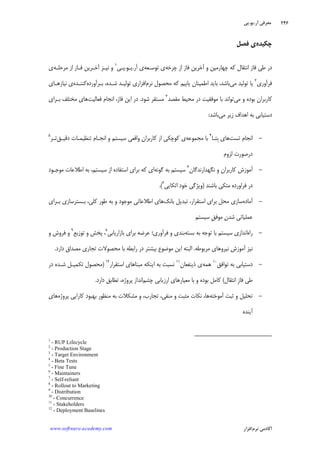 ‫ﺁﺭ‬ ‫ﻣﻌﺮﻓﻲ‬.‫ﻳﻮ‬.‫ﭘﻲ‬
‫ﺁﻛﺎﺩ‬‫ﻧﺮﻡ‬ ‫ﻣﻲ‬‫ﺍﻓﺰﺍﺭ‬www.software-academy.com
۲۴۶
‫ﭼﻜﻴﺪﻩ‬‫ﻓﺼﻞ‬ ‫ﻱ‬
‫ﭼﺮﺧﻪ‬ ‫ﺍﺯ‬ ‫ﻓﺎﺯ‬ ‫ﺁﺧﺮﻳﻦ‬ ‫ﻭ‬ ‫ﭼﻬﺎﺭﻣﻴﻦ‬ ‫ﻛﻪ‬ ‫ﺍﻧﺘﻘﺎﻝ‬ ‫ﻓﺎﺯ‬ ‫ﻃﻲ‬ ‫ﺩﺭ‬‫ﺗﻮﺳـﻌﻪ‬ ‫ﻱ‬‫ﺁﺭ‬ ‫ﻱ‬.‫ﻳـﻮ‬.‫ﭘـﻲ‬١
‫ﻣﺮﺣﻠـﻪ‬ ‫ﺍﺯ‬ ‫ﻓـﺎﺯ‬ ‫ﺁﺧـﺮﻳﻦ‬ ‫ﻧﻴـﺰ‬ ‫ﻭ‬‫ﻱ‬
‫ﻓﺮﺁﻭﺭﻱ‬٢
‫ﺗﻮﻟﻴﺪ‬ ‫ﻳﺎ‬‫ﻣﻲ‬‫ﻧﺮﻡ‬ ‫ﻣﺤﺼﻮﻝ‬ ‫ﻛﻪ‬ ‫ﻳﺎﺑﻴﻢ‬ ‫ﺍﻃﻤﻴﻨﺎﻥ‬ ‫ﺑﺎﻳﺪ‬ ،‫ﺑﺎﺷﺪ‬‫ﺑـﺮﺁﻭﺭﺩﻩ‬ ،‫ﺷـﺪﻩ‬ ‫ﺗﻮﻟﻴـﺪ‬ ‫ﺍﻓﺰﺍﺭﻱ‬‫ﻛﻨﻨـﺪﻩ‬‫ﻧﻴﺎﺯﻫـﺎﻱ‬ ‫ﻱ‬
‫ﻣﻲ‬ ‫ﻭ‬ ‫ﺑﻮﺩﻩ‬ ‫ﻛﺎﺭﺑﺮﺍﻥ‬‫ﻣﻘﺼﺪ‬ ‫ﻣﺤﻴﻂ‬ ‫ﺩﺭ‬ ‫ﻣﻮﻓﻘﻴﺖ‬ ‫ﺑﺎ‬ ‫ﺗﻮﺍﻧﺪ‬٣
‫ﺷﻮﺩ‬ ‫ﻣﺴﺘﻘﺮ‬.‫ﻓﻌﺎﻟﻴﺖ‬ ‫ﺍﻧﺠﺎﻡ‬ ،‫ﻓﺎﺯ‬ ‫ﺍﻳﻦ‬ ‫ﺩﺭ‬‫ﺑـﺮﺍﻱ‬ ‫ﻣﺨﺘﻠﻒ‬ ‫ﻫﺎﻱ‬
‫ﻣﻲ‬ ‫ﺯﻳﺮ‬ ‫ﺍﻫﺪﺍﻑ‬ ‫ﺑﻪ‬ ‫ﺩﺳﺘﻴﺎﺑﻲ‬‫ﺑﺎﺷﺪ‬:
-‫ﺗﺴﺖ‬ ‫ﺍﻧﺠﺎﻡ‬‫ﹺﺘـﺎ‬‫ﺑ‬ ‫ﻫﺎﻱ‬٤
‫ﺑﺎ‬‫ﻣﺠﻤﻮﻋﻪ‬‫ﺩﻗﻴـﻖ‬ ‫ﺗﻨﻈﻴﻤـﺎﺕ‬ ‫ﺍﻧﺠـﺎﻡ‬ ‫ﻭ‬ ‫ﺳﻴﺴﺘﻢ‬ ‫ﻭﺍﻗﻌﻲ‬ ‫ﻛﺎﺭﺑﺮﺍﻥ‬ ‫ﺍﺯ‬ ‫ﻛﻮﭼﻜﻲ‬ ‫ﻱ‬‫ﺗـﺮ‬٥
‫ﺩﺭﺻﻮﺭﺕ‬‫ﻟﺰﻭﻡ‬
-‫ﻧﮕﻬﺪﺍﺭﻧﺪﮔﺎﻥ‬ ‫ﻭ‬ ‫ﻛﺎﺭﺑﺮﺍﻥ‬ ‫ﺁﻣﻮﺯﺵ‬٦
‫ﮔﻮﻧﻪ‬ ‫ﺑﻪ‬ ‫ﺳﻴﺴﺘﻢ‬‫ﻛﻪ‬ ‫ﺍﻱ‬‫ﻣﻮﺟـﻮﺩ‬ ‫ﺍﻃﻼﻋﺎﺕ‬ ‫ﺑﻪ‬ ،‫ﺳﻴﺴﺘﻢ‬ ‫ﺍﺯ‬ ‫ﺍﺳﺘﻔﺎﺩﻩ‬ ‫ﺑﺮﺍﻱ‬
‫ﺑﺎﺷﻨﺪ‬ ‫ﻣﺘﻜﻲ‬ ‫ﻓﺮﺍﻭﺭﺩﻩ‬ ‫ﺩﺭ‬)‫ﺧﻮﺩ‬ ‫ﻭﻳﮋﮔﻲ‬‫ﺍ‬‫ﺗﻜ‬‫ﺎﻳ‬‫ﻲ‬٧
.(
-‫ﺁﻣﺎﺩﻩ‬‫ﺑﺎﻧﻚ‬ ‫ﺗﺒﺪﻳﻞ‬ ،‫ﺍﺳﺘﻘﺮﺍﺭ‬ ‫ﺑﺮﺍﻱ‬ ‫ﻣﺤﻞ‬ ‫ﺳﺎﺯﻱ‬‫ﺍﻃﻼ‬ ‫ﻫﺎﻱ‬‫ﺑـﺮﺍﻱ‬ ‫ﺑـﺴﺘﺮﺳﺎﺯﻱ‬ ،‫ﻛﻠﻲ‬ ‫ﻃﻮﺭ‬ ‫ﺑﻪ‬ ‫ﻭ‬ ‫ﻣﻮﺟﻮﺩ‬ ‫ﻋﺎﺗﻲ‬
‫ﺳﻴﺴﺘﻢ‬ ‫ﹺ‬‫ﻖ‬‫ﻣﻮﻓ‬ ‫ﻥ‬‫ﺷﺪ‬ ‫ﻋﻤﻠﻴﺎﺗﻲ‬
-‫ﺭﺍﻩ‬‫ﺑﺴﺘﻪ‬ ‫ﺑﻪ‬ ‫ﺗﻮﺟﻪ‬ ‫ﺑﺎ‬ ‫ﺳﻴﺴﺘﻢ‬ ‫ﺍﻧﺪﺍﺯﻱ‬‫ﻋﺮﺿﻪ‬ ‫ﻓﺮﺁﻭﺭﻱ؛‬ ‫ﻭ‬ ‫ﺑﻨﺪﻱ‬‫ﺑﺎﺯﺍﺭﻳﺎﺑﻲ‬ ‫ﺑﺮﺍﻱ‬٨
‫ﺗﻮﺯﻳﻊ‬ ‫ﻭ‬ ‫ﭘﺨﺶ‬ ،٩
‫ﻭ‬ ‫ﻓﺮﻭﺵ‬ ‫ﻭ‬
‫ﻣﺮﺑﻮﻃﻪ‬ ‫ﻧﻴﺮﻭﻫﺎﻱ‬ ‫ﺁﻣﻮﺯﺵ‬ ‫ﻧﻴﺰ‬.‫ﻣﻮﺿﻮﻉ‬ ‫ﺍﻳﻦ‬ ‫ﺍﻟﺒﺘﻪ‬‫ﺑﻴﺸﺘﺮ‬‫ﺩﺭ‬‫ﺑﺎ‬ ‫ﺭﺍﺑﻄﻪ‬‫ﺩﺍﺭﺩ‬ ‫ﻣﺼﺪﺍﻕ‬ ‫ﺗﺠﺎﺭﻱ‬ ‫ﻣﺤﺼﻮﻻﺕ‬.
-‫ﺗﻮ‬ ‫ﺑﻪ‬ ‫ﺩﺳﺘﻴﺎﺑﻲ‬‫ﺍﻓﻖ‬١٠
‫ﻫﻤﻪ‬‫ﺫﻳﻨﻔﻌﺎﻥ‬ ‫ﻱ‬١١
‫ﺍﺳﺘﻘﺮﺍﺭ‬ ‫ﻣﺒﻨﺎﻫﺎﻱ‬ ‫ﺍﻳﻨﻜﻪ‬ ‫ﺑﻪ‬ ‫ﻧﺴﺒﺖ‬١٢
)‫ﺩﺭ‬ ‫ﺷـﺪﻩ‬ ‫ﺗﻜﻤﻴـﻞ‬ ‫ﻣﺤﺼﻮﻝ‬
‫ﹺ‬‫ﺯ‬‫ﻓﺎ‬ ‫ﻃﻲ‬‫ﺍﻧﺘﻘﺎﻝ‬(‫ﭼﺸﻢ‬ ‫ﺍﺭﺯﻳﺎﺑﻲ‬ ‫ﻣﻌﻴﺎﺭﻫﺎﻱ‬ ‫ﺑﺎ‬ ‫ﻭ‬ ‫ﺑﻮﺩﻩ‬ ‫ﻛﺎﻣﻞ‬‫ﺩﺍﺭﺩ‬ ‫ﺗﻄﺎﺑﻖ‬ ،‫ﭘﺮﻭﮊﻩ‬ ‫ﺍﻧﺪﺍﺯ‬.
-‫ﺁﻣﻮﺧﺘﻪ‬ ‫ﺛﺒﺖ‬ ‫ﻭ‬ ‫ﺗﺤﻠﻴﻞ‬‫ﺗﺠﺎﺭﺏ‬ ،‫ﻣﻨﻔﻲ‬ ‫ﻭ‬ ‫ﻣﺜﺒﺖ‬ ‫ﻧﻜﺎﺕ‬ ،‫ﻫﺎ‬،‫ﻣﻨﻈ‬ ‫ﺑﻪ‬ ‫ﻣﺸﻜﻼﺕ‬ ‫ﻭ‬‫ﭘﺮﻭﮊﻩ‬ ‫ﻛﺎﺭﺍﻳﻲ‬ ‫ﺑﻬﺒﻮﺩ‬ ‫ﻮﺭ‬‫ﻫﺎﻱ‬
‫ﺁﻳﻨﺪﻩ‬
1
- RUP Lifecycle
2
- Production Stage
3
- Target Environment
4
- Beta Tests
5
- Fine Tune
6
- Maintainers
7
- Self-reliant
8
- Rollout to Marketing
9
- Distribution
10
- Concurrence
11
- Stakeholders
12
- Deployment Baselines
 