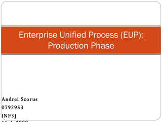Andrei Scorus 0792953 INF3J   15-1-2009   Enterprise Unified Process (EUP): Production Phase 