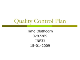 Quality Control Plan Timo Olsthoorn 0797289 INF3J 15-01-2009 