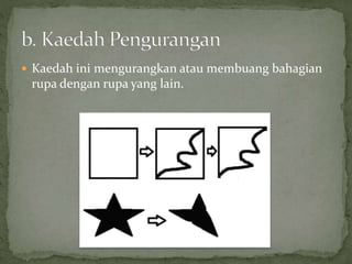  Kaedah ini mengurangkan atau membuang bahagian
rupa dengan rupa yang lain.
 
