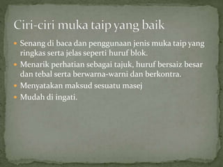  Senang di baca dan penggunaan jenis muka taip yang
ringkas serta jelas seperti huruf blok.
 Menarik perhatian sebagai tajuk, huruf bersaiz besar
dan tebal serta berwarna-warni dan berkontra.
 Menyatakan maksud sesuatu masej
 Mudah di ingati.
 