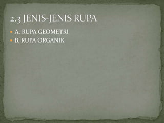  A. RUPA GEOMETRI
 B. RUPA ORGANIK
 