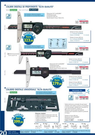 CALIBRI DIGITALI DI PROFONDITÀ “ALTA QUALITÀ”
                Serie Digimahr - Con certiﬁcato
                                                                                           Risoluzione 0,01 mm/0,0005”
                                            con funzione reference (origine)
                                                                                           Preselezione quota
                                            con funzione di sicurezza blocco tasti
                                                                                           Contatto Ø 1,5x5 mm
                                                                                           Sezione asta di misura 16x3,5 mm.
                                                                                                                                                                    Con Uscita Dati
MADE BY MAHR




                                                                                                                                                 Campo di misura 150 mm
                                                                                                                                                 Con certiﬁcato ACCREDIA
                                                                                                                                                 Codice 4126700C         € 323,00
                                               Euro                                                                                              Campo di misura 300 mm
                                                                                                                                                 Con certiﬁcato ACCREDIA
                                          323,00                                                   903              902          30ENt
                                                                                                                                                 Codice 4126701C         € 395,00



                                            con funzione reference (origine)                                                                                        Con Uscita Dati
                                            con funzione di sicurezza blocco tasti              Fornito completo di tre inserti di misura
 MADE BY MAHR




                   Sezione asta Ø 4 mm


                                                                                                                                               Campo di misura 100 mm
                                                                                                                                               Con certiﬁcato ACCREDIA
                                                                                                                                               Codice 4126512C         € 444,00
                                                                                                 Risoluzione 0,01 mm/0,0005”
                                                                                                 Preselezione quota                                                 Con Uscita Dati
                                                                                                 Contatto Ø 1,5x5 mm
                                                                                                 Sezione asta di misura 16x3,5 mm.
MADE BY MAHR




                                                                                                                                               Campo di misura 150 mm
                                                                                                                                               Con certiﬁcato ACCREDIA
                                                                                                                                                                       € 279,00
                                                                                                             Euro                              Codice 4126514C
                                                                                                                                               Campo di misura 300 mm
                                                                                                         279,00                                Con certiﬁcato ACCREDIA
                                                                                                                                               Codice 4126501C         € 342,00


                CALIBRO DIGITALE UNIVERSALE “ALTA QUALITÀ”                                                                                            PROTEZIONE IP67
                                                                                                                                                       PROTEZIONE IP65
                Serie Digimahr                                       con funzione reference (origine)                                                  TOTALE CONTRO LA POLVERE
                                                                     con funzione di sicurezza blocco tasti                                           E L’IMMERSIONE TEMPORANEA

                                                                                                                                                                    Con Uscita Dati
MADE BY MAHR




                                                                                                                                       Calibro elettronico universale che può essere
                                                                                                                                       utilizzato come calibro a corsoio a 4 misurazioni
                                                                                                                                       e, con gli accessori standard, per misurazioni di
                                                                                                                                       cave interne ed esterne, cavità, ecc.
                                                                                                                                       Misurazioni precise grazie allo speciale
                                                                                                                                       accessorio per mantenere costante la pressione
                                                                 Dotazione standard                                                    di misura.
                                                                 3 coppie di contatti di misura per interni Eei
                                                                                                                                       Campo di misura 200 mm.
                                                                 3 coppie di contatti di misura per esterni Eea
                                                                                                                                       Risoluzione 0,01 mm/0,0005”
                                                                 1 ponte di profondità L 75 mm
                                   Euro                          1 master di taratura
                                                                                                                                       Preselezione quota
                                                                                                                                       Codice 4118807          € 399,00
                              399,00                             1 dispositivo pressione

                                                                2x   16Eea1       2x   16Eea2               2x   16Eea3          2x   16Eei1     2x   16Eei2                2x    16Eei3




                   Tutti i prezzi sono iva esclusa Marconnect per RS232
                                     Cavo di connessione
                      Tutti i prezzi Codice 4102410 € 54,50
                                                                                     Cavo di connessione USB
                                                                                     Codice 4102357 € 75,50
                                                                                                                                Cavo di connessione Marconnect per Digimatic Mitutoyo
                                                                                                                                Codice 4102411 € 65,50
                   sono iva esclusa
 