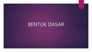 BENTUK DASAR
 