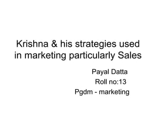 Krishna & his strategies used in marketing particularly Sales Payal Datta Roll no:13 Pgdm - marketing 