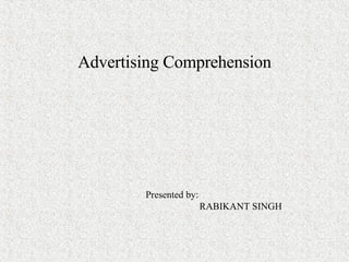 Advertising Comprehension Presented by: RABIKANT SINGH 