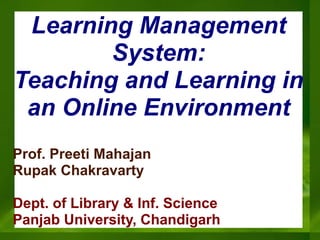 Learning Management
System:
Teaching and Learning in
an Online Environment
Prof. Preeti Mahajan
Rupak Chakravarty
Dept. of Library & Inf. Science
Panjab University, Chandigarh
 