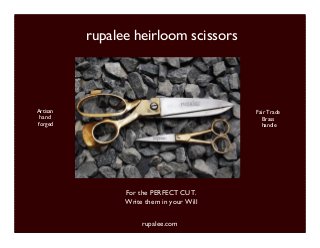 rupalee.com
Fair Trade
Brass
handle
Artisan
hand
forged
For the PERFECT CUT.
Write them in your Will
rupalee heirloom scissors
 