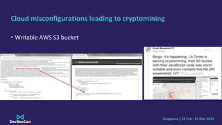 Singapore | 28 Feb - 01 Mar 2019
Cloud misconfigurations leading to cryptomining
• Writable AWS S3 bucket
 