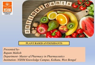 Presented by-
Rupam Mahish
Department- Master of Pharmacy in Pharmaceutics
Institution- NSHM Knowledge Campus, Kolkata, West Bengal
PLANT BASED ANTIOXIDANTS
 