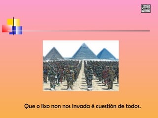 Que o lixo non nos invada é cuestión de todos. 
