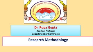 Dr. Rupa Gupta
Assistant Professor
Department of Commerce
Research Methodology
 