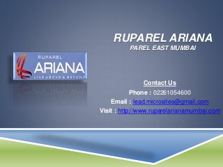 RUPAREL ARIANA
PAREL EAST MUMBAI
Contact Us
Phone : 02261054600
Email : lead.microsites@gmail.com
Visit : http://www.ruparelarianamumbai.com
 
