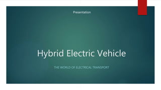 Presentation
Hybrid Electric Vehicle
THE WORLD OF ELECTRICAL TRANSPORT
 