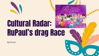 Cultural Radar:
RuPaul’s drag Race
By Emma
 