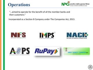 Operations
“...aimed to operate for the benefit of all the member banks and
their customers.”
Incorporated as a Section 8 Company under The Companies Act, 2013.
 
