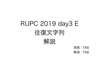 RUPC 2019 day3 E
往復文字列
解説
原案 : TAB
解説 : TAB
 