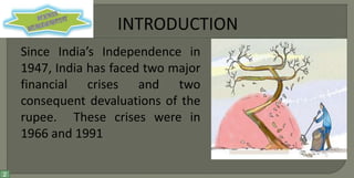 Since India’s Independence in
1947, India has faced two major
financial crises and two
consequent devaluations of the
rupee. These crises were in
1966 and 1991
2

 