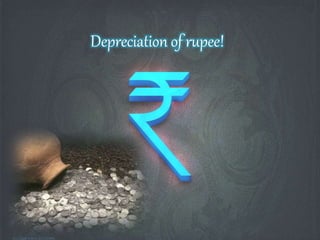 Depreciation of rupee!
 