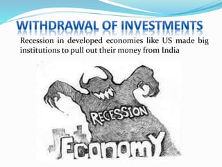 Recession in developed economies like US made big
institutions to pull out their money from India
 