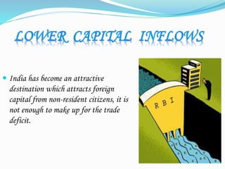  India has become an attractive
destination which attracts foreign
capital from non-resident citizens, it is
not enough to make up for the trade
deficit.
 