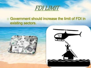 FDI LIMIT
 Government should increase the limit of FDI in
existing sectors.
 