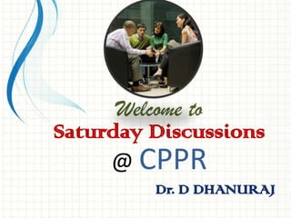 Welcome to
Saturday Discussions
@ CPPR
Dr. D DHANURAJ
 