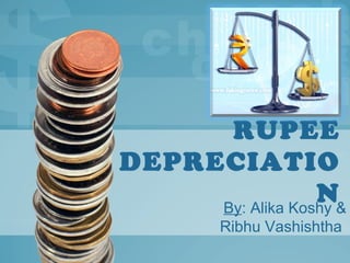 RUPEE 
DEPRECIATIO 
N By: Alika Koshy & 
Ribhu Vashishtha 
 