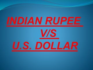 INDIAN RUPEE
V/S
U.S. DOLLAR
 