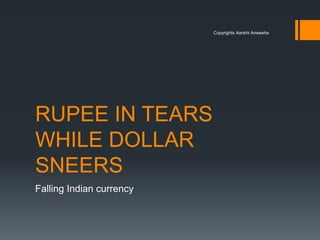 RUPEE IN TEARS 
WHILE DOLLAR 
SNEERS 
Falling Indian currency 
Copyrights Aankhi Anwesha 
 