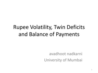 Rupee Volatility, Twin Deficits
  and Balance of Payments


               avadhoot nadkarni
             University of Mumbai

                                    1
 