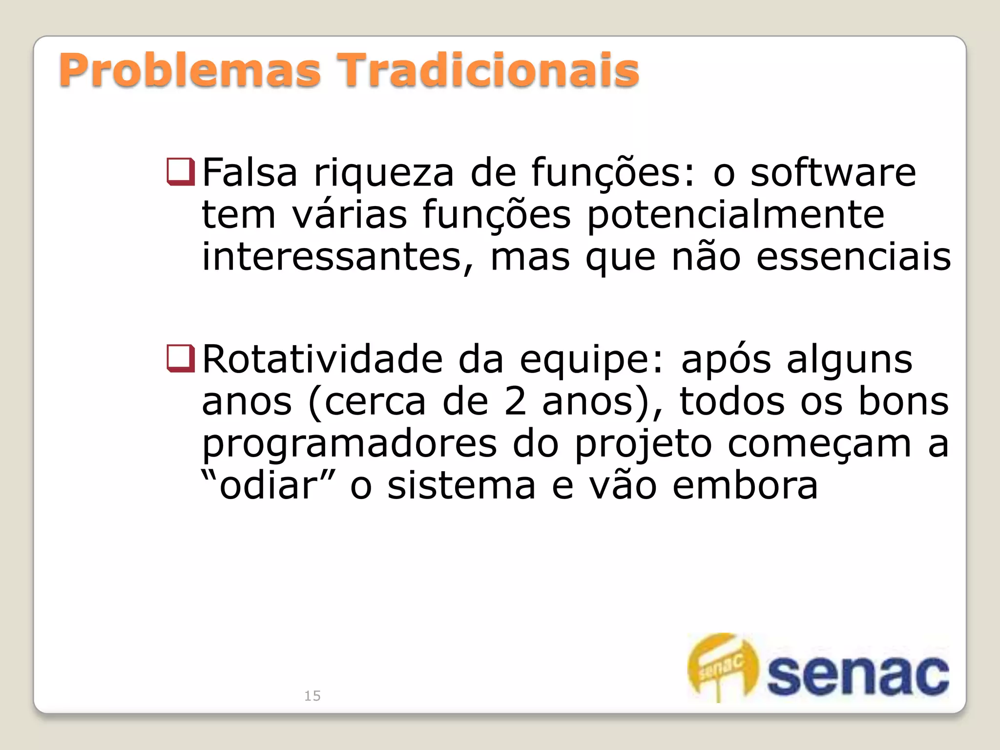 O sistema “azeda”: depois de um tempo em produção o custo para modificar e a taxa de erros crescem tanto que é preciso substituir14Problemas TradicionaisTaxa de erros: o software é colocado em uso mas a taxa de erros é tão alta  que ele não é usado